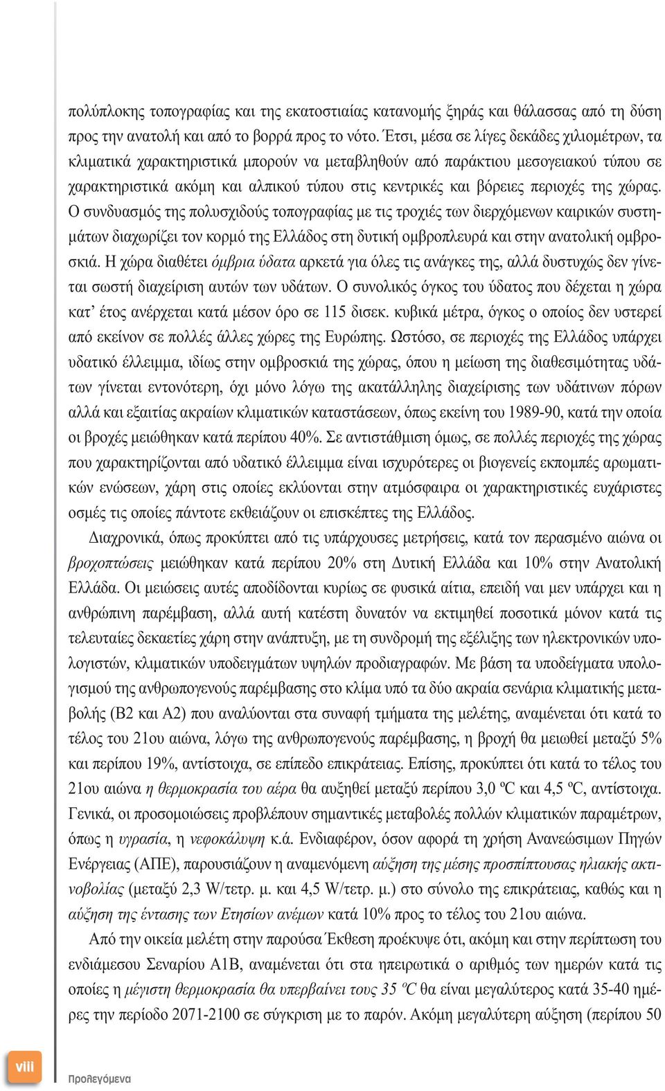 περιοχές της χώρας. Ο συνδυασµός της πολυσχιδούς τοπογραφίας µε τις τροχιές των διερχόµενων καιρικών συστη- µάτων διαχωρίζει τον κορµό της Ελλάδος στη δυτική οµβροπλευρά και στην ανατολική οµβροσκιά.