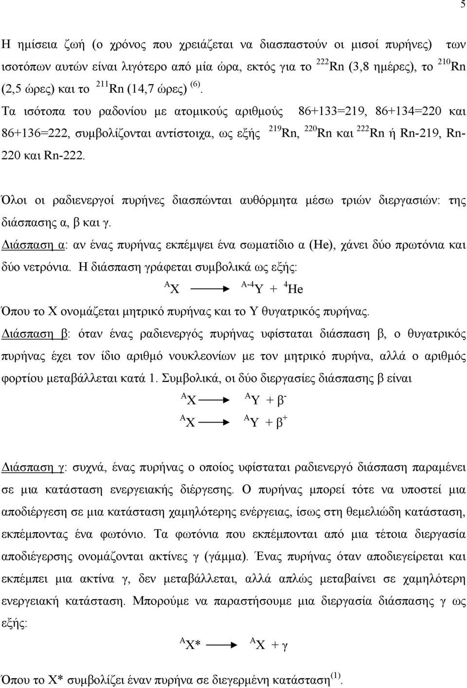 Όλοι οι ραδιενεργοί πυρήνες διασπώνται αυθόρµητα µέσω τριών διεργασιών: της διάσπασης α, β και γ. ιάσπαση α: αν ένας πυρήνας εκπέµψει ένα σωµατίδιο α (He), χάνει δύο πρωτόνια και δύο νετρόνια.