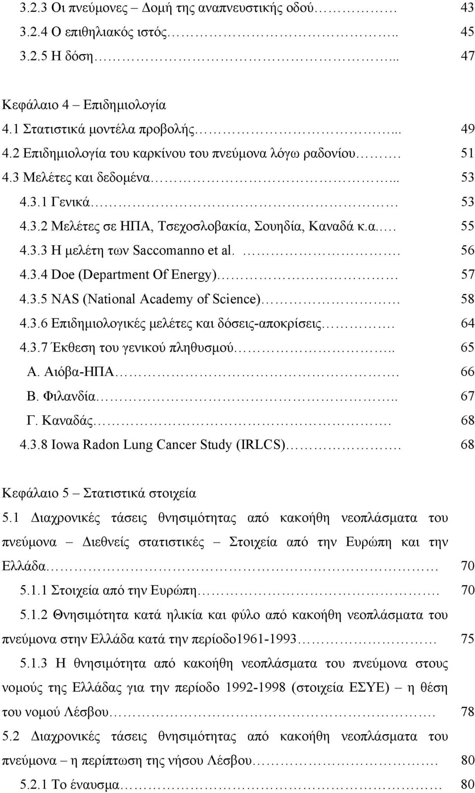 . 56 4.3.4 Doe (Department Of Energy) 57 4.3.5 NAS (National Academy of Science) 58 4.3.6 Επιδηµιολογικές µελέτες και δόσεις-αποκρίσεις. 64 4.3.7 Έκθεση του γενικού πληθυσµού.. 65 Α. Αιόβα-ΗΠΑ. 66 Β.