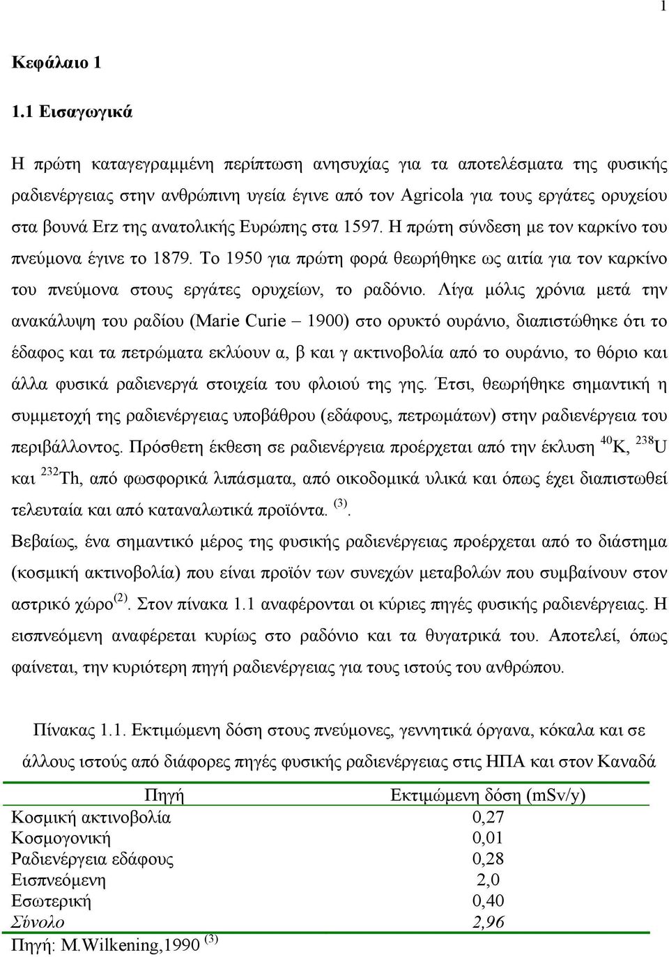 ανατολικής Ευρώπης στα 1597. Η πρώτη σύνδεση µε τον καρκίνο του πνεύµονα έγινε το 1879. Το 1950 για πρώτη φορά θεωρήθηκε ως αιτία για τον καρκίνο του πνεύµονα στους εργάτες ορυχείων, το ραδόνιο.