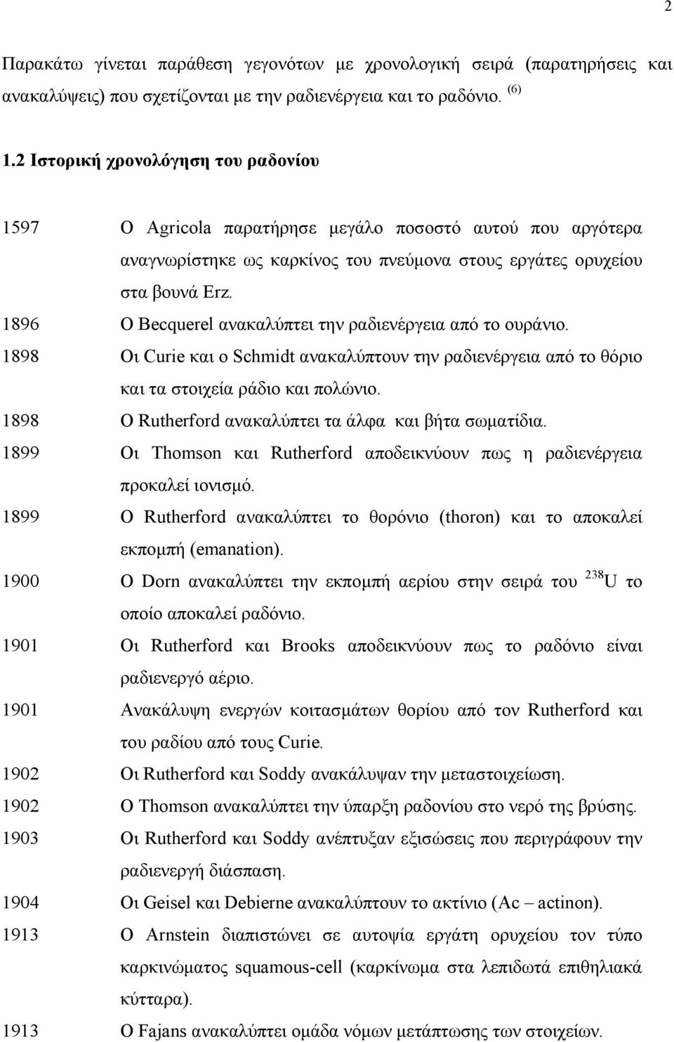 1896 O Becquerel ανακαλύπτει την ραδιενέργεια από το ουράνιο. 1898 Οι Curie και o Schmidt ανακαλύπτουν την ραδιενέργεια από το θόριο και τα στοιχεία ράδιο και πολώνιο.