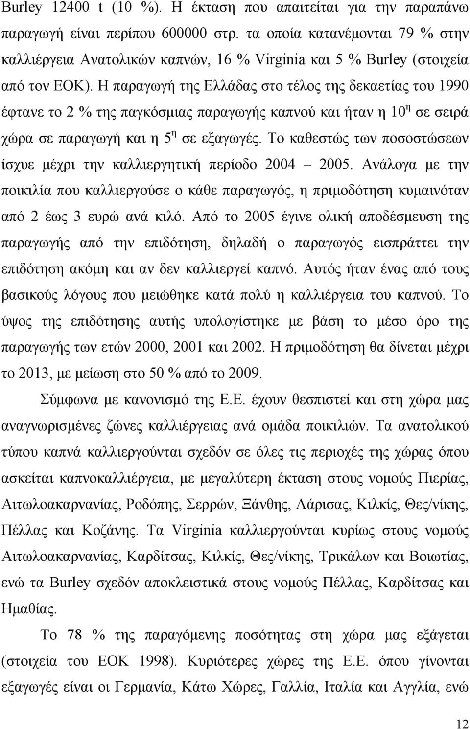 Η παραγωγή της Ελλάδας στο τέλος της δεκαετίας του 1990 έφτανε το 2 % της παγκόσμιας παραγωγής καπνού και ήταν η 10 η σε σειρά χώρα σε παραγωγή και η 5 η σε εξαγωγές.