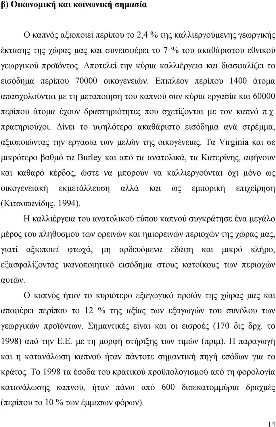 Επιπλέον περίπου 1400 άτομα απασχολούνται με τη μεταποίηση του καπνού σαν κύρια εργασία και 60000 περίπου άτομα έχουν δραστηριότητες που σχετίζονται με τον καπνό π.χ. πρατηριούχοι.