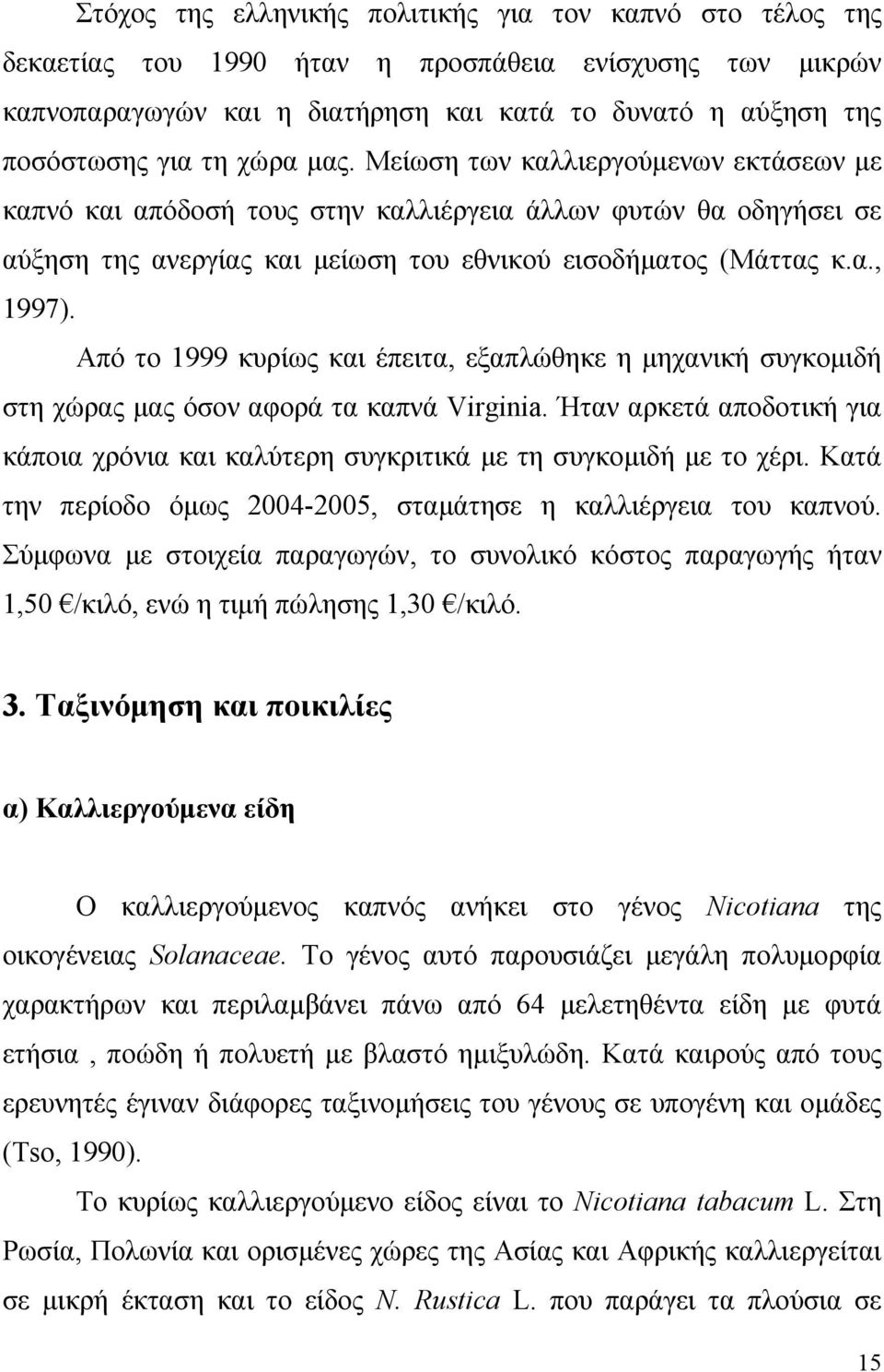 Από το 1999 κυρίως και έπειτα, εξαπλώθηκε η μηχανική συγκομιδή στη χώρας μας όσον αφορά τα καπνά Virginia. Ήταν αρκετά αποδοτική για κάποια χρόνια και καλύτερη συγκριτικά με τη συγκομιδή με το χέρι.