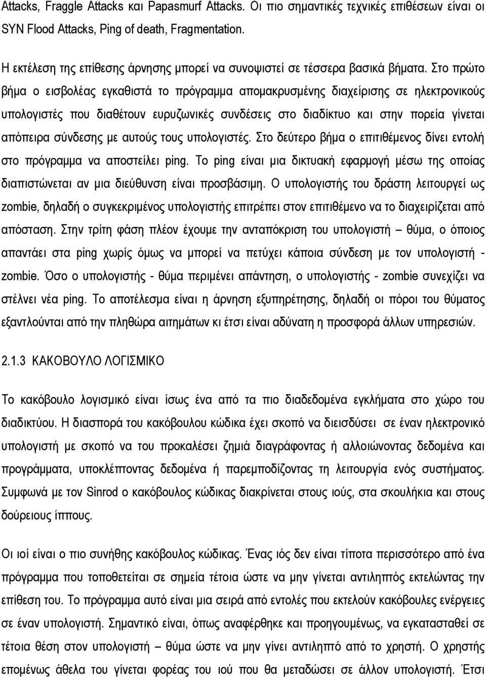 Στο πρώτο βήμα ο εισβολέας εγκαθιστά το πρόγραμμα απομακρυσμένης διαχείρισης σε ηλεκτρονικούς υπολογιστές που διαθέτουν ευρυζωνικές συνδέσεις στο διαδίκτυο και στην πορεία γίνεται απόπειρα σύνδεσης