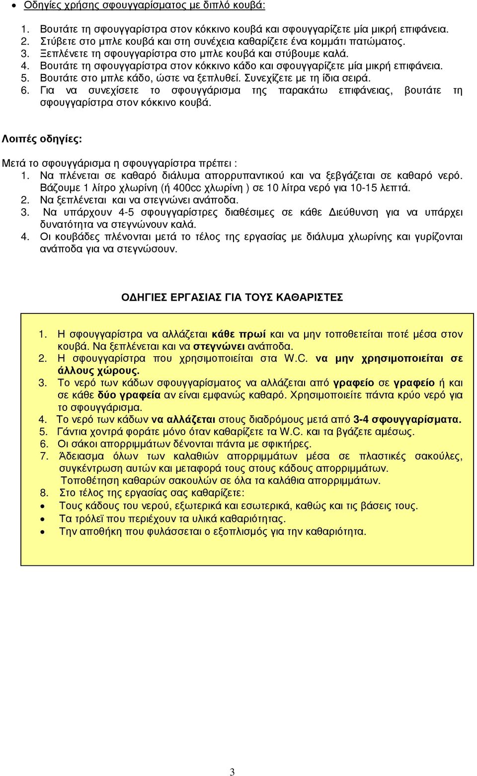 Βουτάτε τη σφουγγαρίστρα στον κόκκινο κάδο και σφουγγαρίζετε µία µικρή επιφάνεια. 5. Βουτάτε στο µπλε κάδο, ώστε να ξεπλυθεί. Συνεχίζετε µε τη ίδια σειρά. 6.