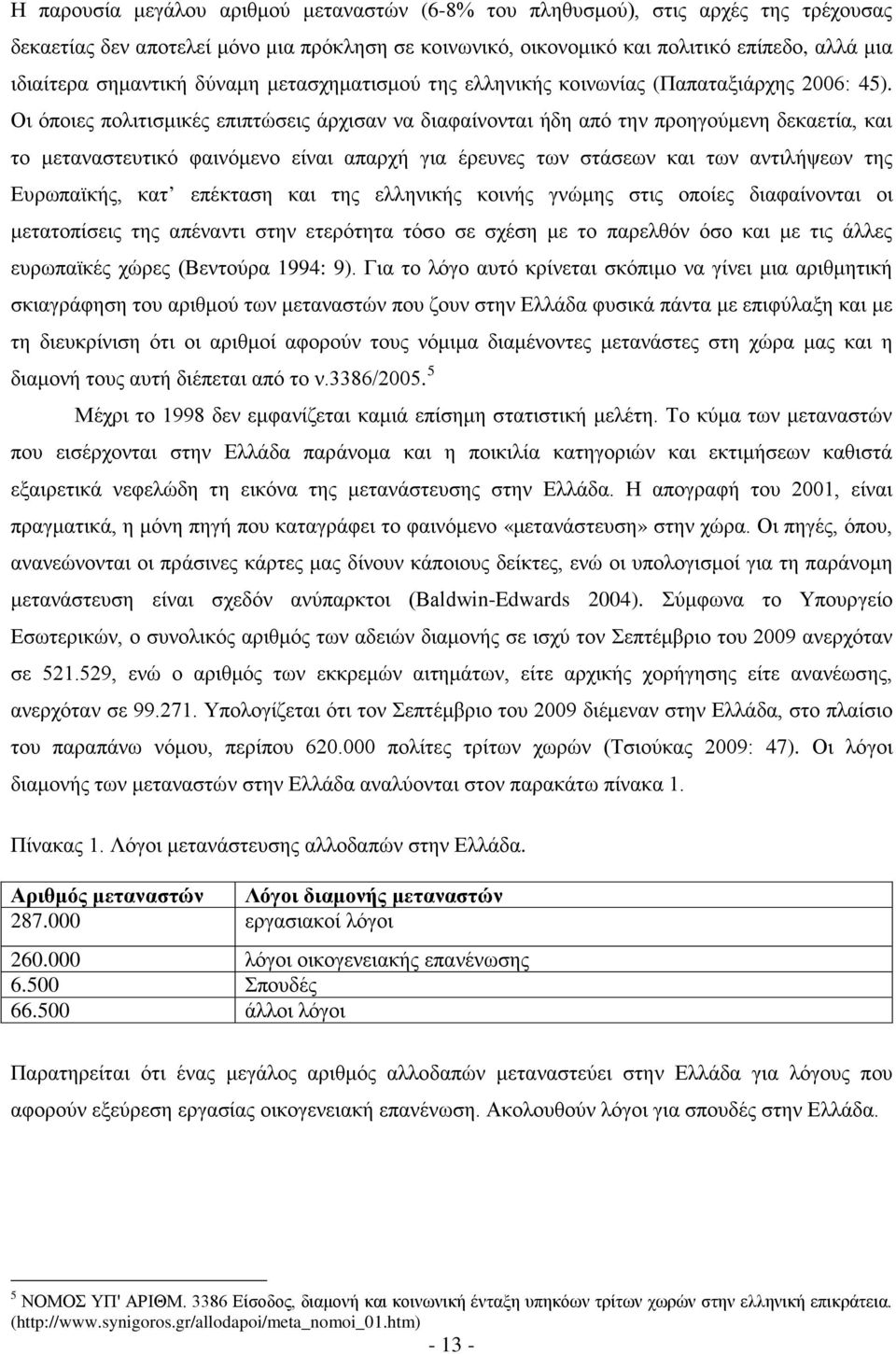 Οι όποιες πολιτισμικές επιπτώσεις άρχισαν να διαφαίνονται ήδη από την προηγούμενη δεκαετία, και το μεταναστευτικό φαινόμενο είναι απαρχή για έρευνες των στάσεων και των αντιλήψεων της Ευρωπαϊκής, κατ