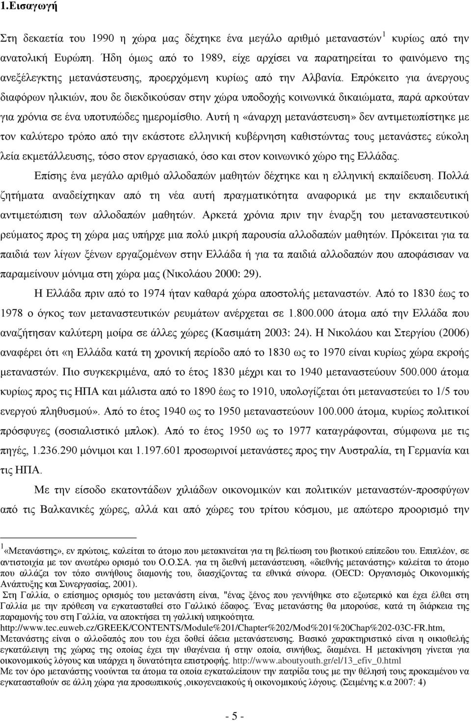 Επρόκειτο για άνεργους διαφόρων ηλικιών, που δε διεκδικούσαν στην χώρα υποδοχής κοινωνικά δικαιώματα, παρά αρκούταν για χρόνια σε ένα υποτυπώδες ημερομίσθιο.