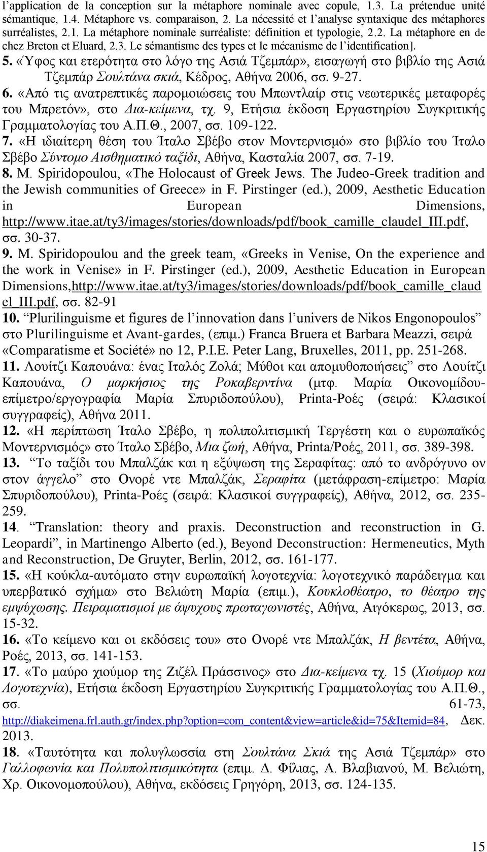 Le sémantisme des types et le mécanisme de l identification]. 5. «Ύφος και ετερότητα στο λόγο της Ασιά Τζεμπάρ», εισαγωγή στο βιβλίο της Ασιά Τζεμπάρ Σουλτάνα σκιά, Κέδρος, Αθήνα 2006, σσ. 9-27. 6.