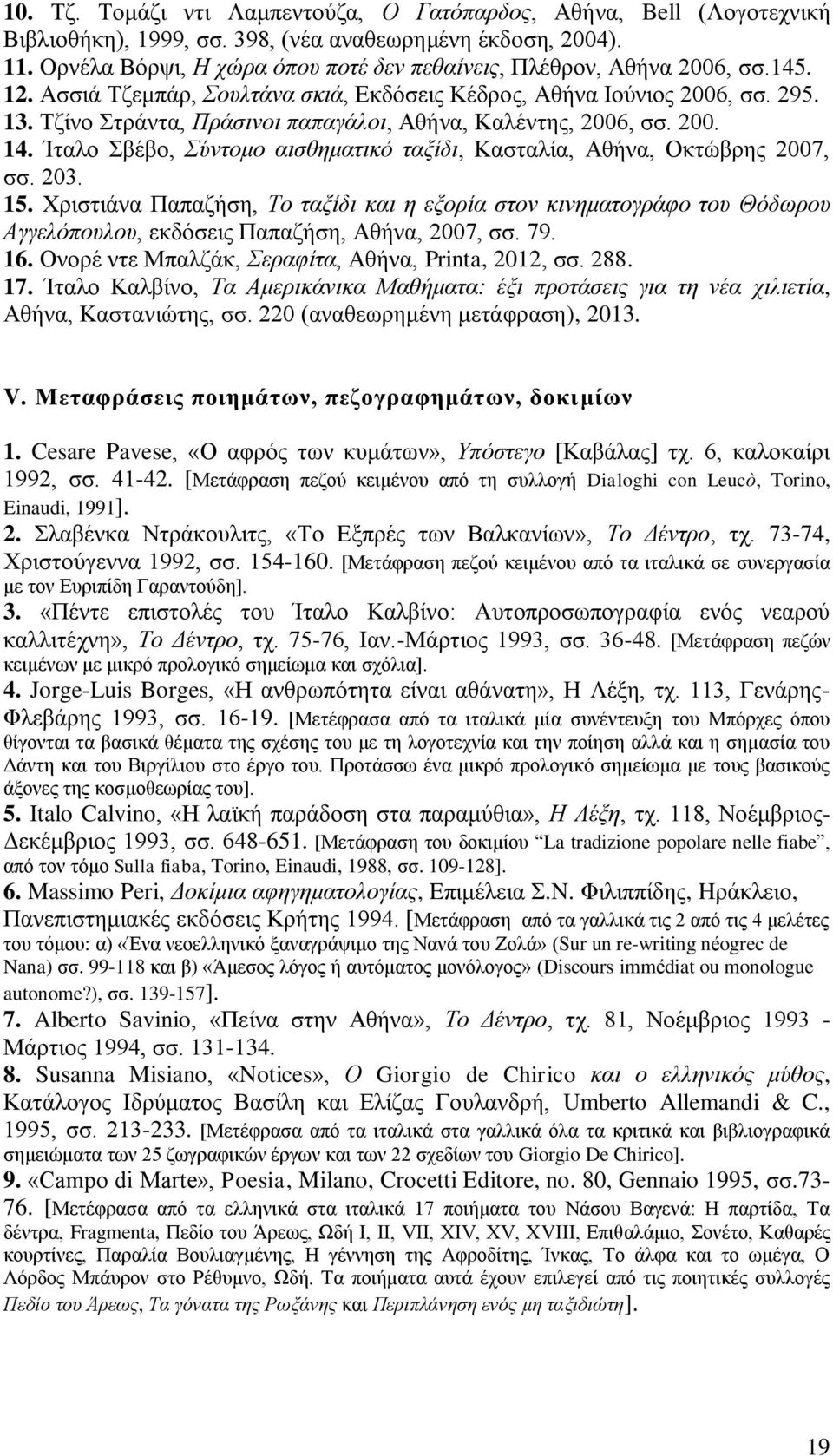 Τζίνο Στράντα, Πράσινοι παπαγάλοι, Αθήνα, Καλέντης, 2006, σσ. 200. 14. Ίταλο Σβέβο, Σύντομο αισθηματικό ταξίδι, Κασταλία, Αθήνα, Οκτώβρης 2007, σσ. 203. 15.