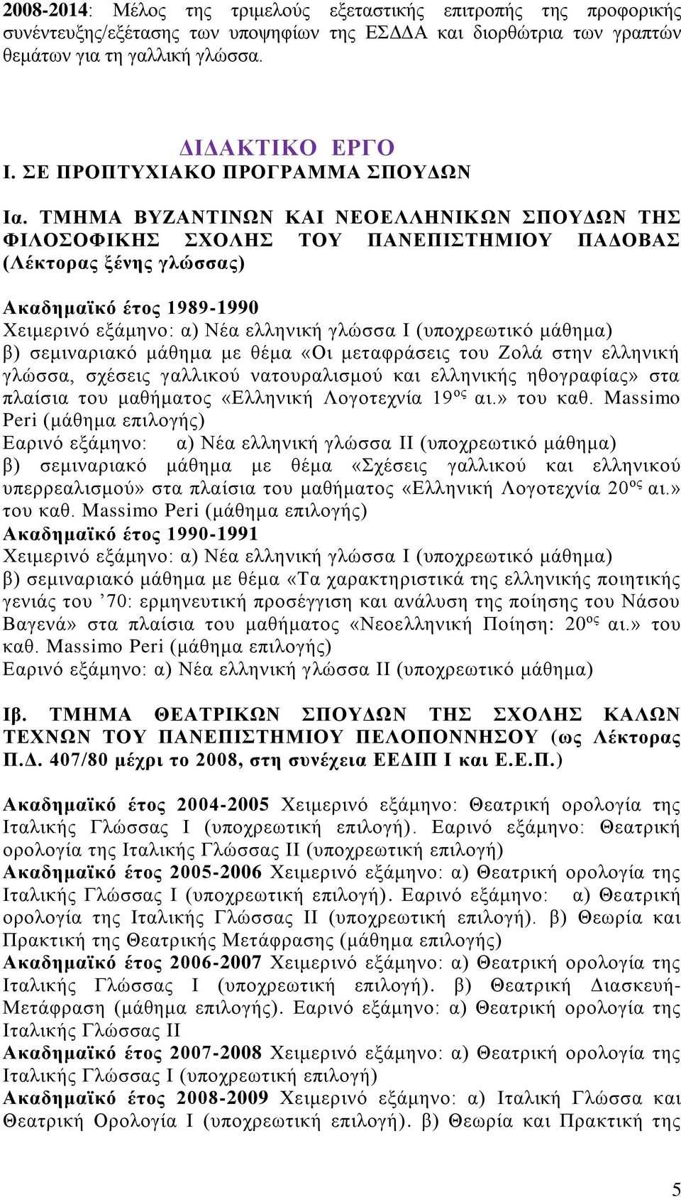 ΤΜΗΜΑ ΒΥΖΑΝΤΙΝΩΝ ΚΑΙ ΝΕΟΕΛΛΗΝΙΚΩΝ ΣΠΟΥΔΩΝ ΤΗΣ ΦΙΛΟΣΟΦΙΚΗΣ ΣΧΟΛΗΣ ΤΟΥ ΠΑΝΕΠΙΣΤΗΜΙΟΥ ΠΑΔΟΒΑΣ (Λέκτορας ξένης γλώσσας) Ακαδημαϊκό έτος 1989-1990 Χειμερινό εξάμηνο: α) Νέα ελληνική γλώσσα I (υποχρεωτικό