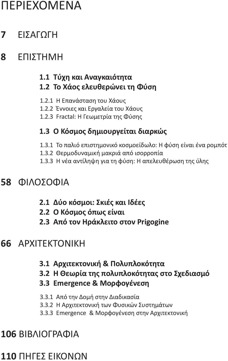 1 Δύο κόσμοι: Σκιές και Ιδέες 2.2 Ο Κόσμος όπως είναι 2.3 Από τον Ηράκλειτο στον Prigogine 66 ΑΡΧΙΤΕΚΤΟΝΙΚΗ 3.1 Αρχιτεκτονική & Πολυπλοκότητα 3.2 Η Θεωρία της πολυπλοκότητας στο Σχεδιασμό 3.