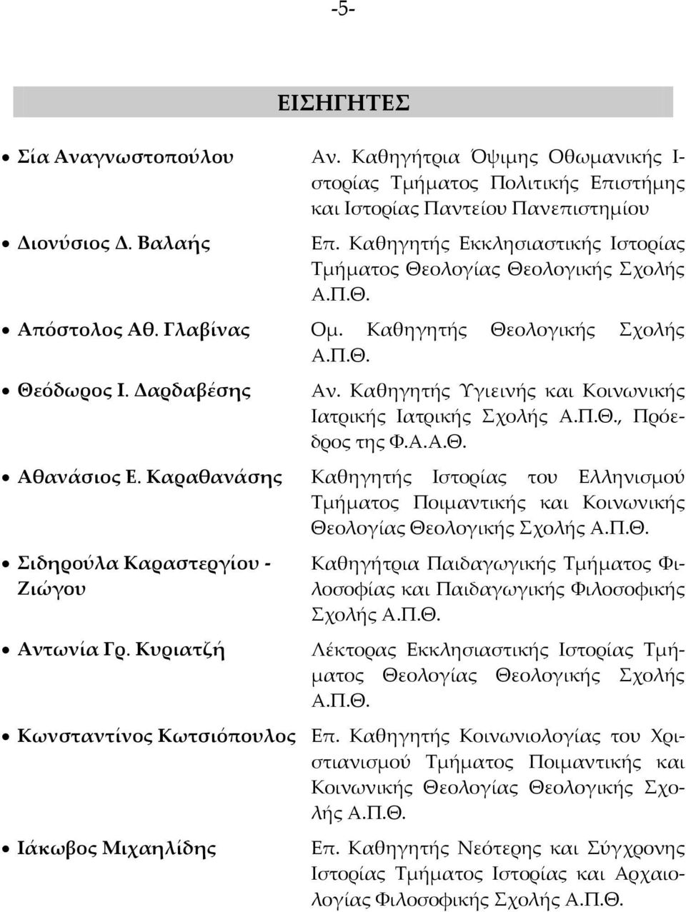 Καθηγητής Υγιεινής και Κοινωνικής Ιατρικής Ιατρικής Σχολής Α.Π.Θ., Πρόεδρος της Φ.Α.Α.Θ. Αθανάσιος Ε.