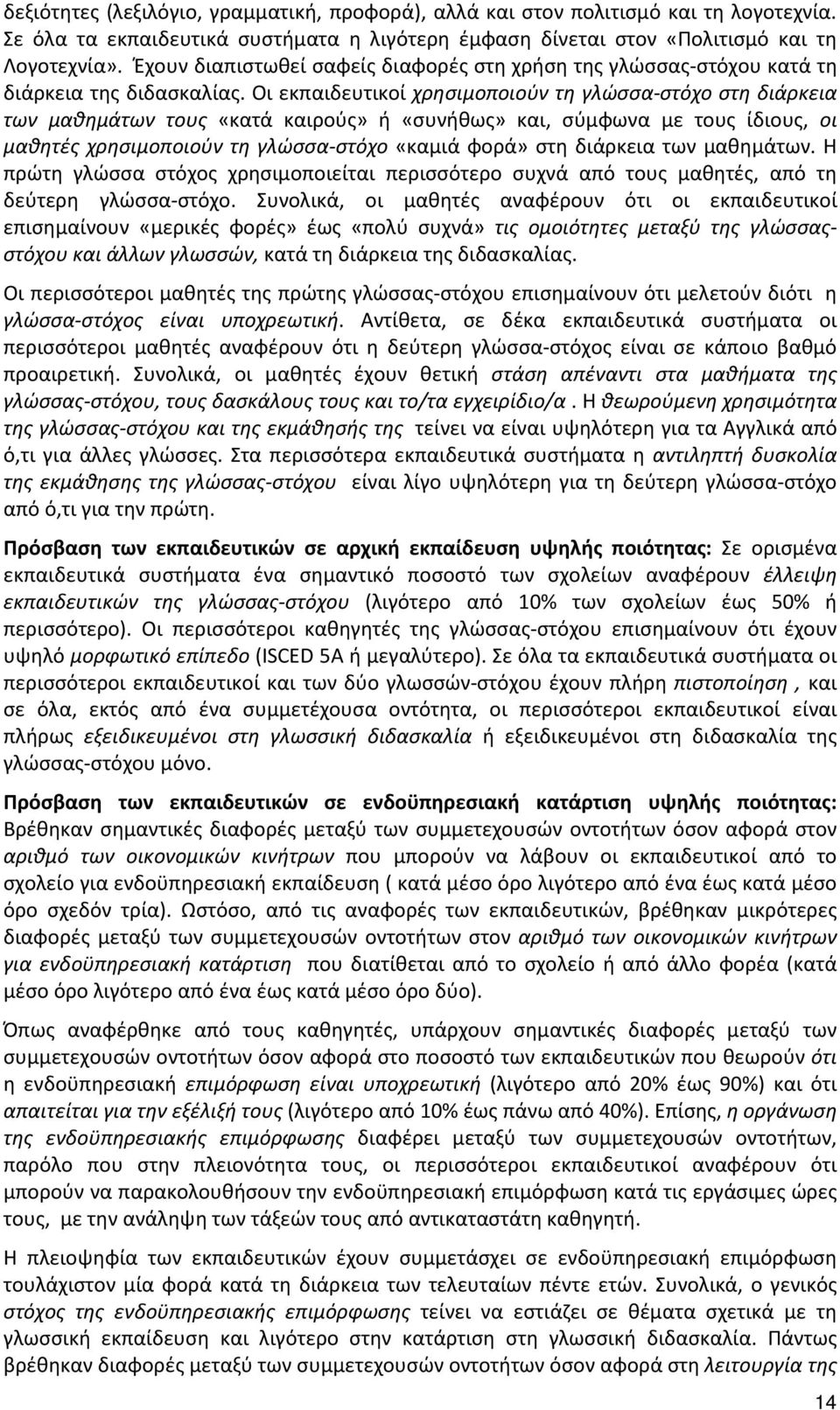 Οι εκπαιδευτικοί χρησιμοποιούν τη γλώσσα-στόχο στη διάρκεια των μαθημάτων τους «κατά καιρούς» ή «συνήθως» και, σύμφωνα με τους ίδιους, οι μαθητές χρησιμοποιούν τη γλώσσα-στόχο «καμιά φορά» στη