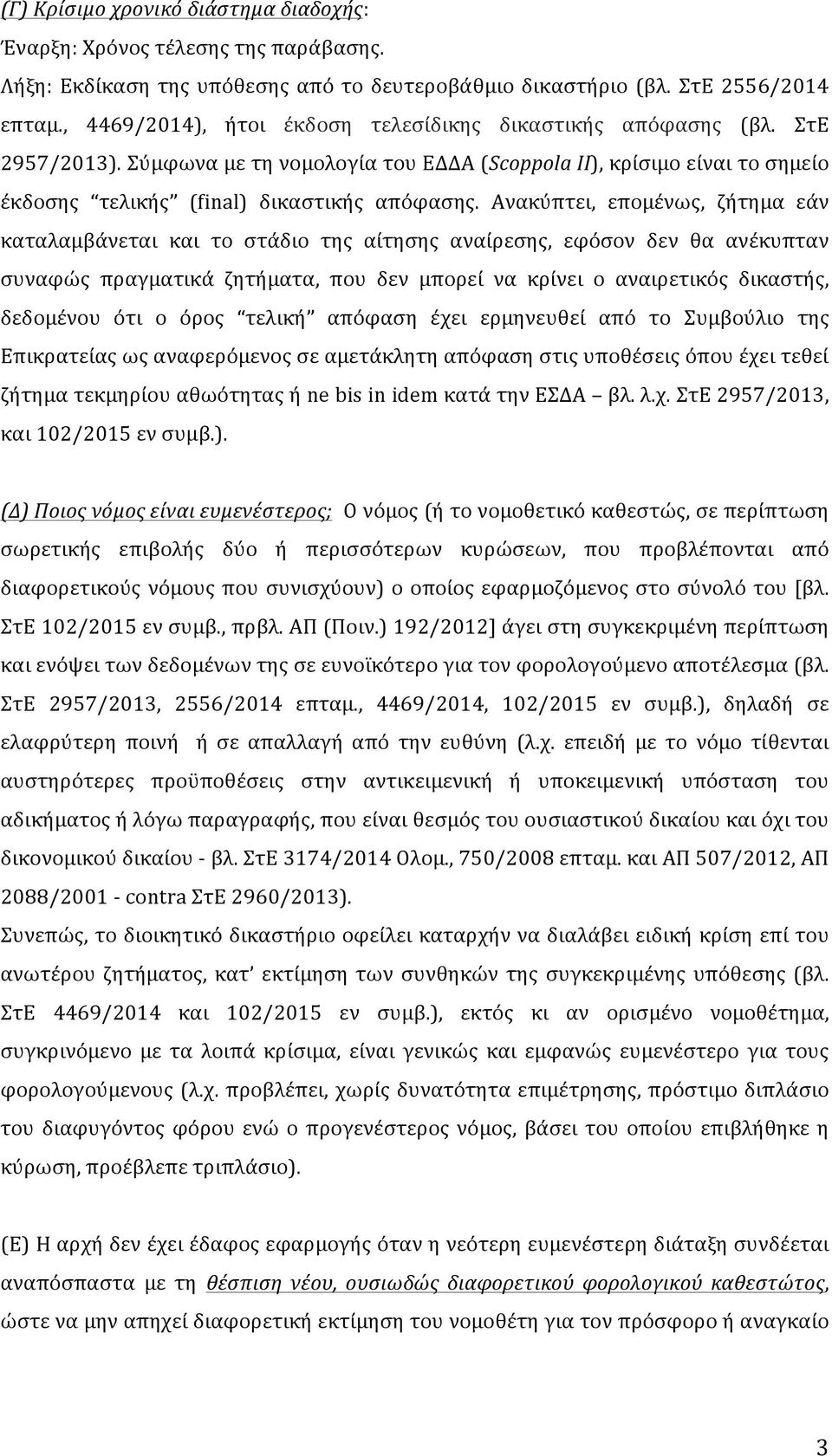 Ανακύπτει, επομένως, ζήτημα εάν καταλαμβάνεται και το στάδιο της αίτησης αναίρεσης, εφόσον δεν θα ανέκυπταν συναφώς πραγματικά ζητήματα, που δεν μπορεί να κρίνει ο αναιρετικός δικαστής, δεδομένου ότι