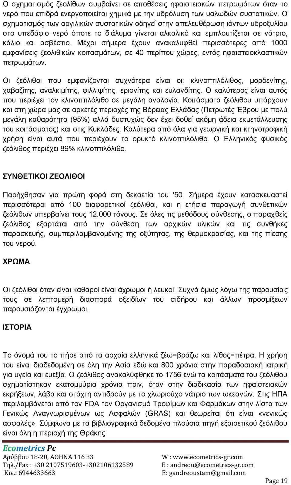 Μέχρι σήμερα έχουν ανακαλυφθεί περισσότερες από 1000 εμφανίσεις ζεολιθικών κοιτασμάτων, σε 40 περίπου χώρες, εντός ηφαιστειοκλαστικών πετρωμάτων.