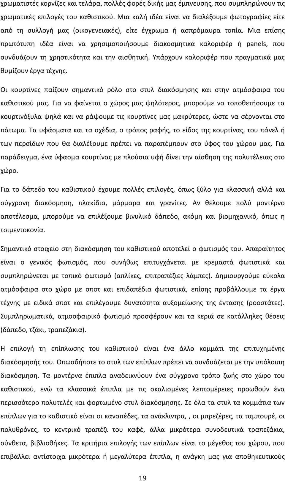 Μια επίσης πρωτότυπη ιδέα είναι να χρησιμοποιήσουμε διακοσμητικά καλοριφέρ ή panels, που συνδυάζουν τη χρηστικότητα και την αισθητική. Υπάρχουν καλοριφέρ που πραγματικά μας θυμίζουν έργα τέχνης.