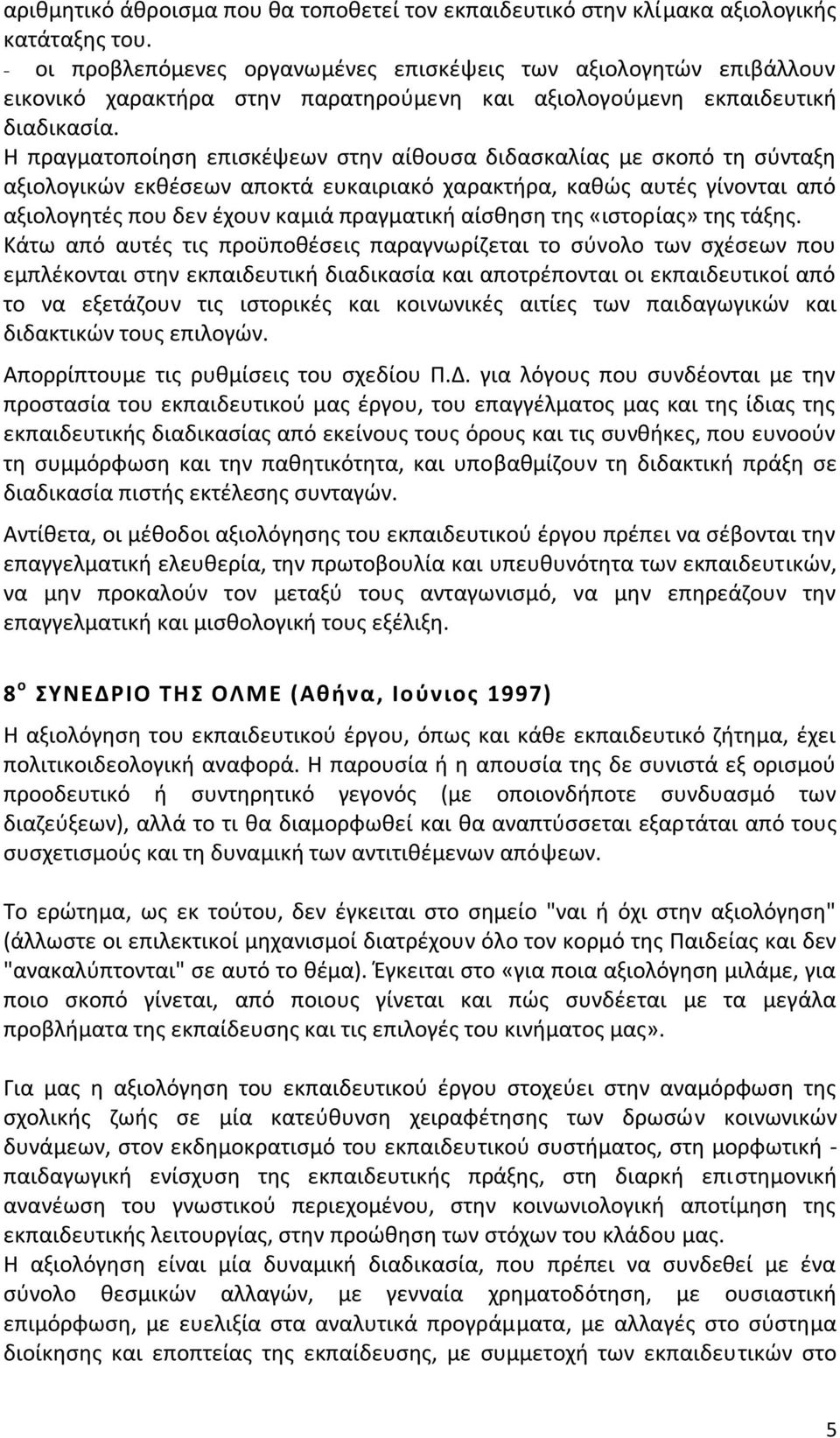 Η πραγματοποίηση επισκέψεων στην αίθουσα διδασκαλίας με σκοπό τη σύνταξη αξιολογικών εκθέσεων αποκτά ευκαιριακό χαρακτήρα, καθώς αυτές γίνονται από αξιολογητές που δεν έχουν καμιά πραγματική αίσθηση