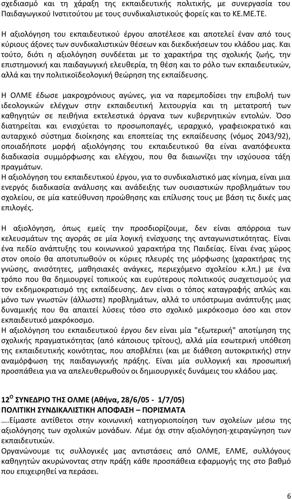 Και τούτο, διότι η αξιολόγηση συνδέεται με το χαρακτήρα της σχολικής ζωής, την επιστημονική και παιδαγωγική ελευθερία, τη θέση και το ρόλο των εκπαιδευτικών, αλλά και την πολιτικοϊδεολογική θεώρηση