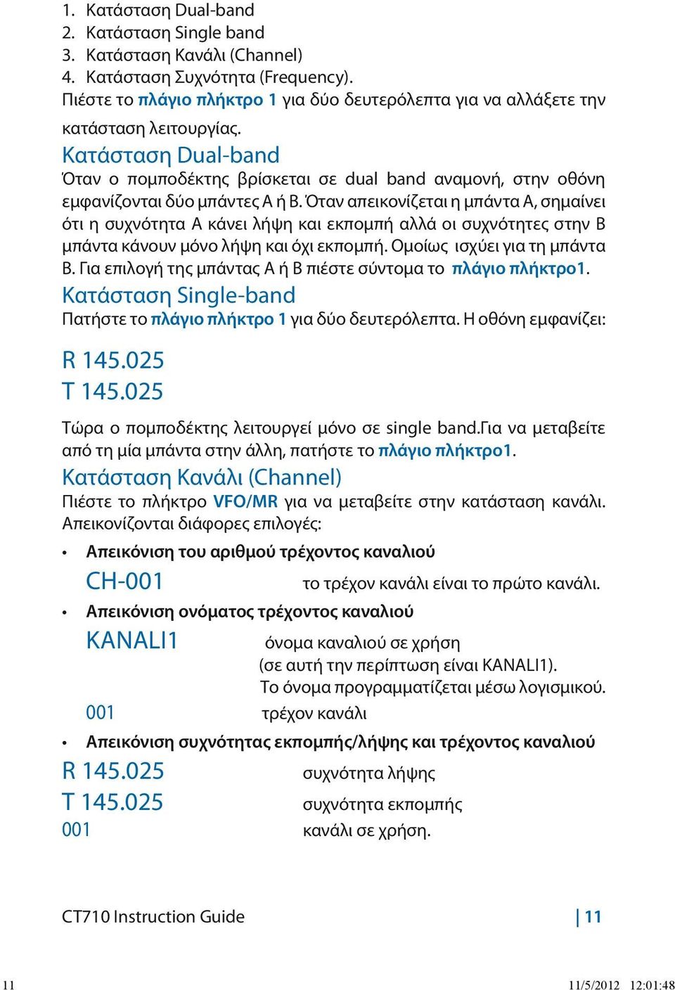 Κατάσταση Dual-band Όταν ο πομποδέκτης βρίσκεται σε dual band αναμονή, στην οθόνη εμφανίζονται δύο μπάντες A ή B.