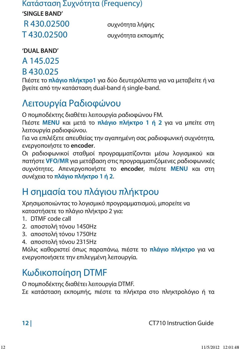 Πιέστε MENU και μετά το πλάγιο πλήκτρο 1 ή 2 για να μπείτε στη λειτουργία ραδιοφώνου. Για να επιλέξετε απευθείας την αγαπημένη σας ραδιοφωνική συχνότητα, ενεργοποιήστε το encoder.