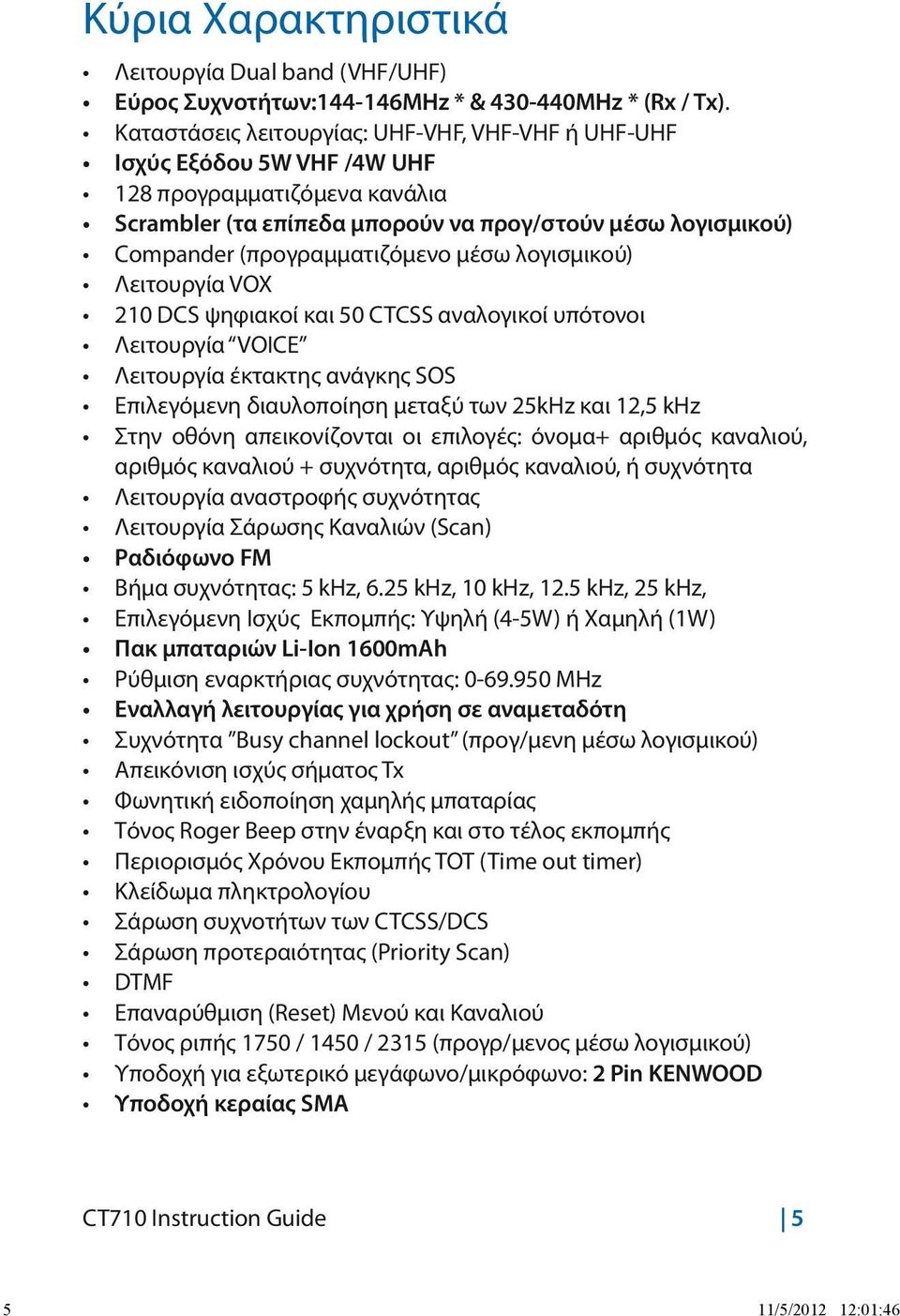 μέσω λογισμικού) Λειτουργία VOX 210 DCS ψηφιακοί και 50 CTCSS αναλογικοί υπότονοι Λειτουργία VOICE Λειτουργία έκτακτης ανάγκης SOS Επιλεγόμενη διαυλοποίηση μεταξύ των 25kHz και 12,5 khz Στην οθόνη