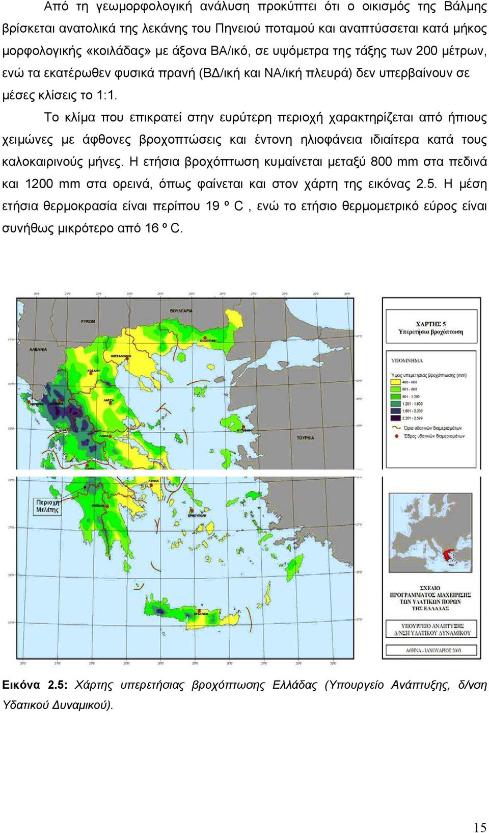 Το κλίμα που επικρατεί στην ευρύτερη περιοχή χαρακτηρίζεται από ήπιους χειμώνες με άφθονες βροχοπτώσεις και έντονη ηλιοφάνεια ιδιαίτερα κατά τους καλοκαιρινούς μήνες.