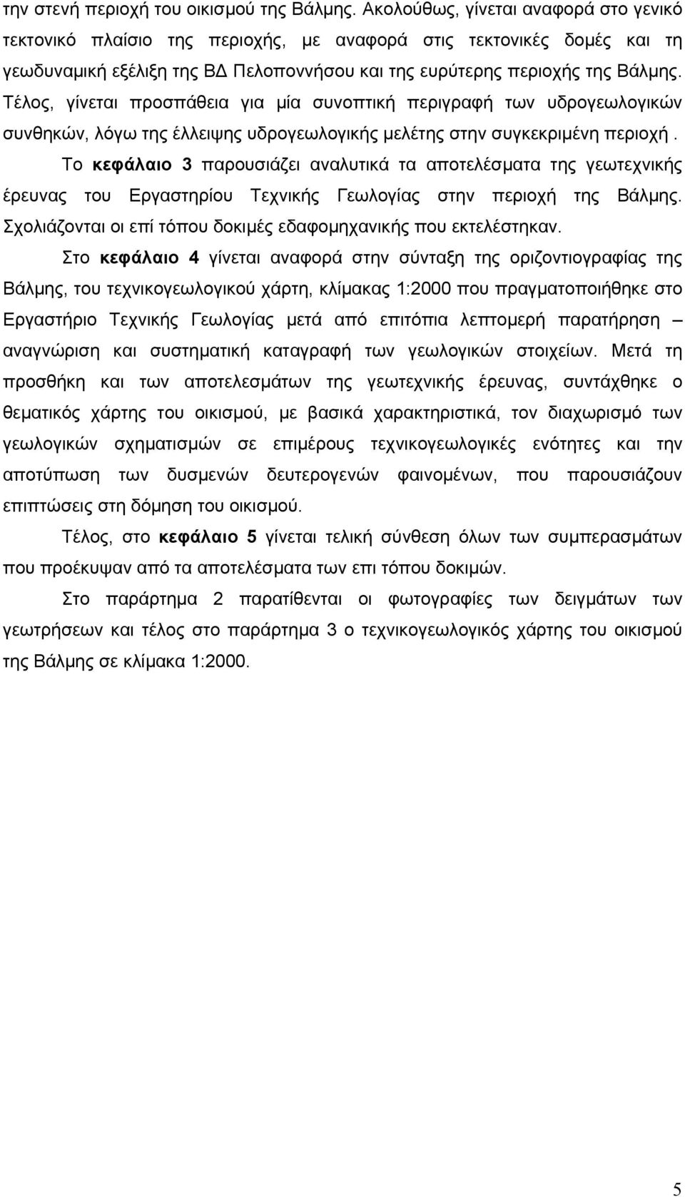 Τέλος, γίνεται προσπάθεια για μία συνοπτική περιγραφή των υδρογεωλογικών συνθηκών, λόγω της έλλειψης υδρογεωλογικής μελέτης στην συγκεκριμένη περιοχή.