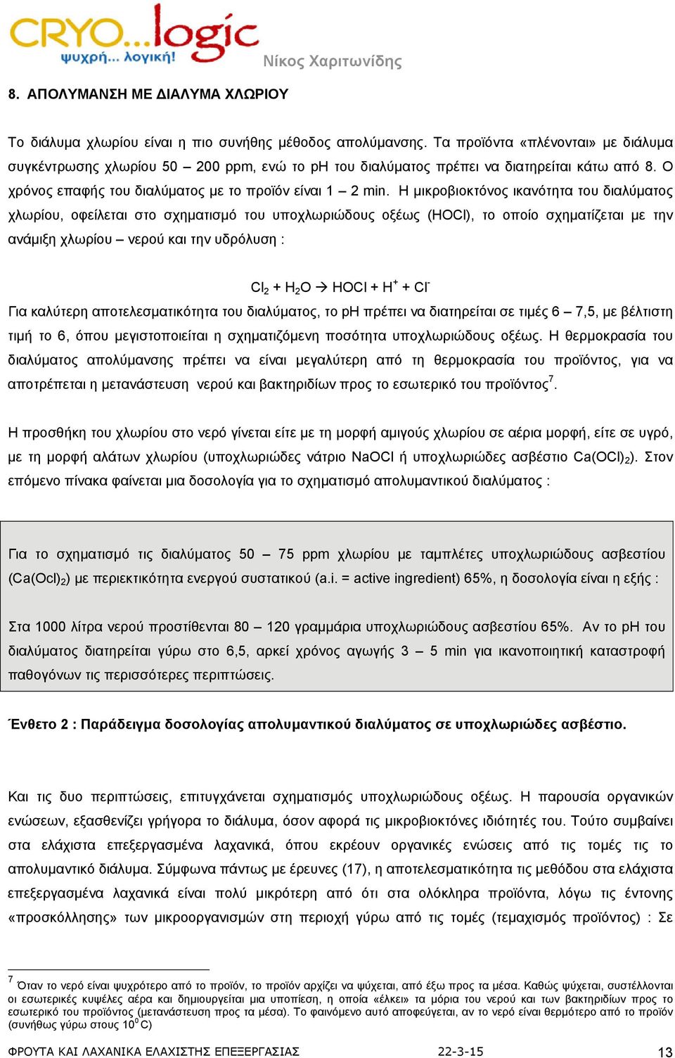 Η μικροβιοκτόνος ικανότητα του διαλύματος χλωρίου, οφείλεται στο σχηματισμό του υποχλωριώδους οξέως (HOCl), το οποίο σχηματίζεται με την ανάμιξη χλωρίου νερού και την υδρόλυση : Cl 2 + H 2 O HOCl + H