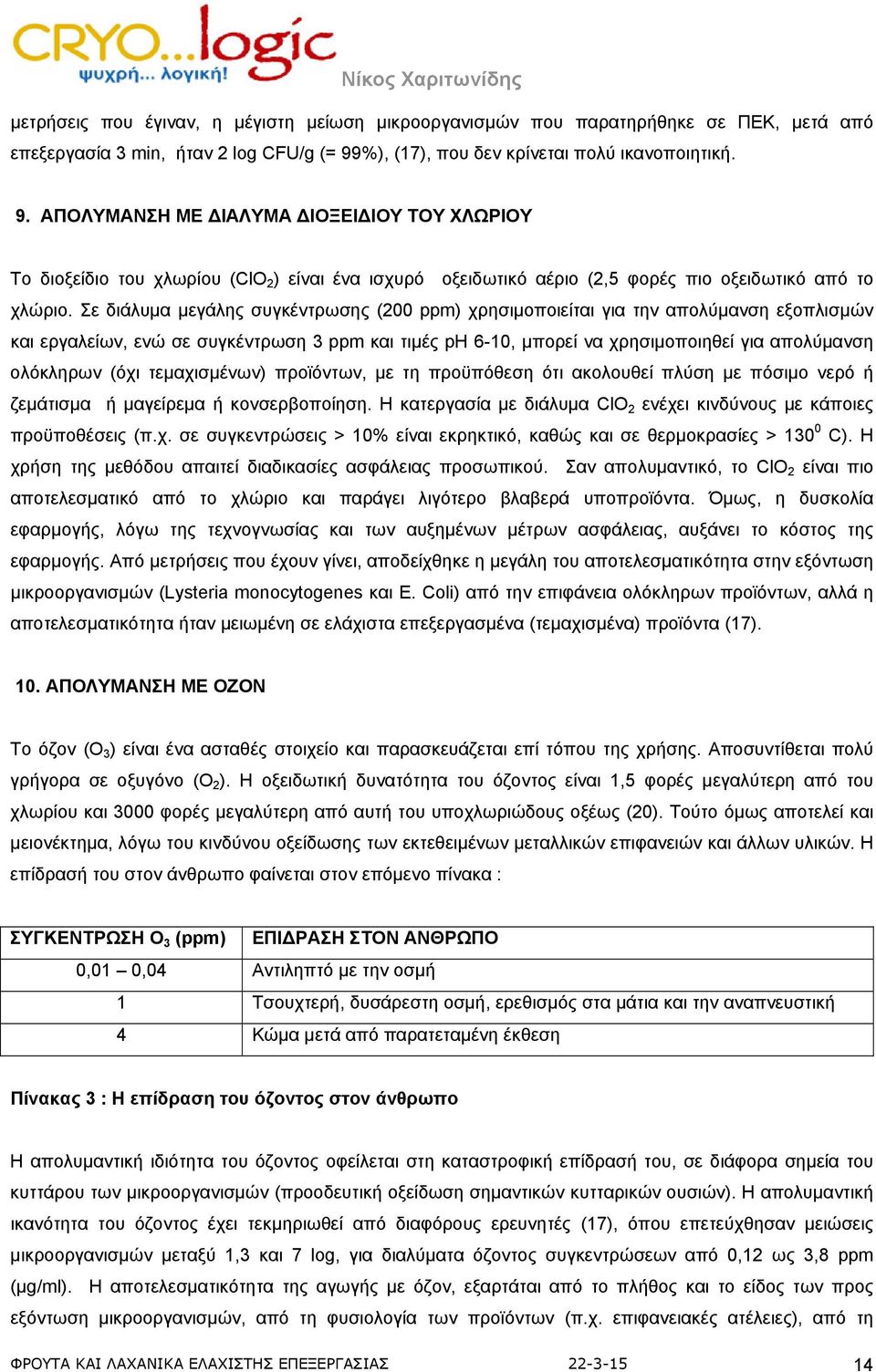 ΑΠΟΛΥΜΑΝΣΗ ΜΕ ΙΑΛΥΜΑ ΙΟΞΕΙ ΙΟΥ ΤΟΥ ΧΛΩΡΙΟΥ Το διοξείδιο του χλωρίου (ClO 2 ) είναι ένα ισχυρό οξειδωτικό αέριο (2,5 φορές πιο οξειδωτικό από το χλώριο.