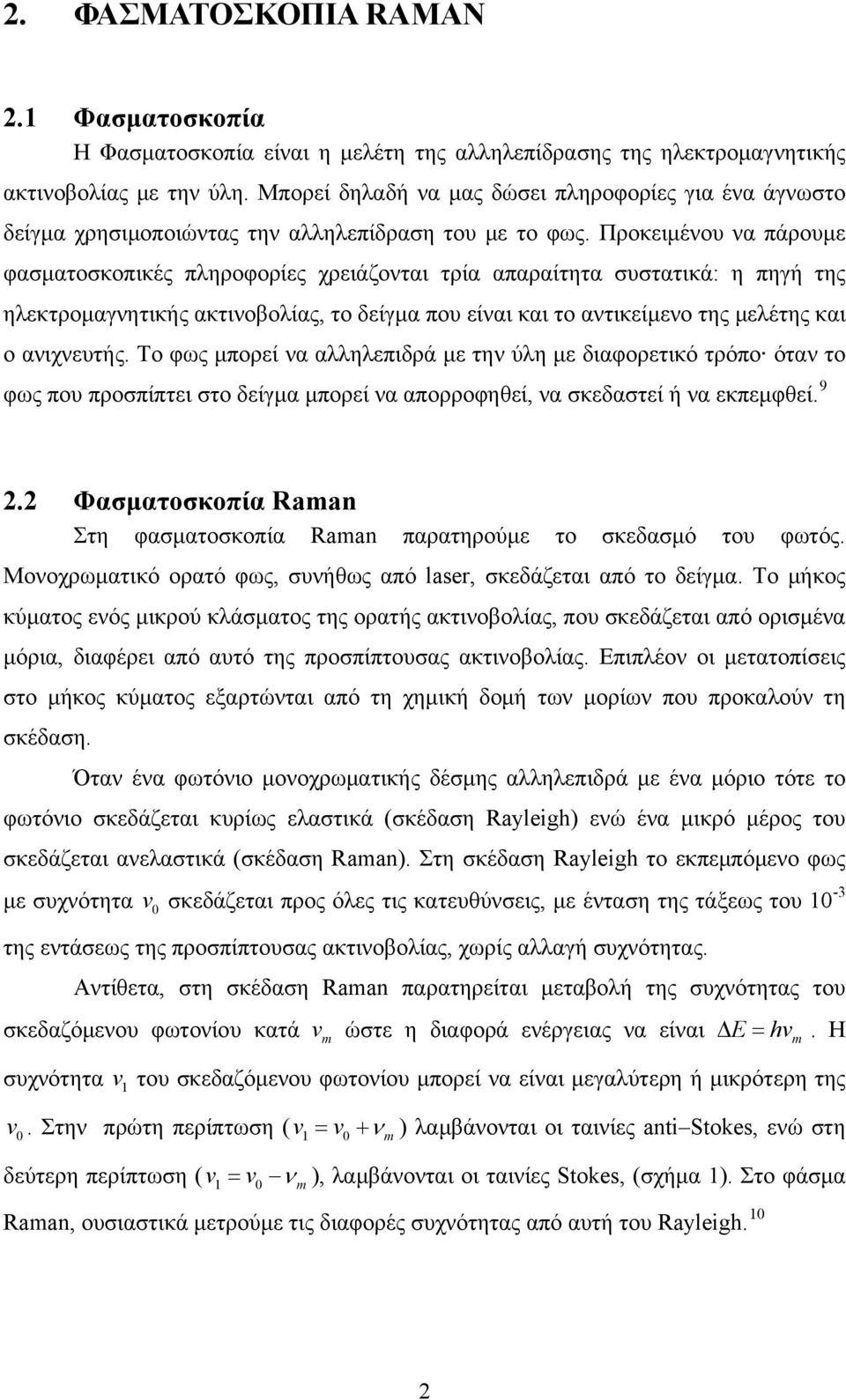 Προκειμένου να πάρουμε φασματοσκοπικές πληροφορίες χρειάζονται τρία απαραίτητα συστατικά: η πηγή της ηλεκτρομαγνητικής ακτινοβολίας, το δείγμα που είναι και το αντικείμενο της μελέτης και ο