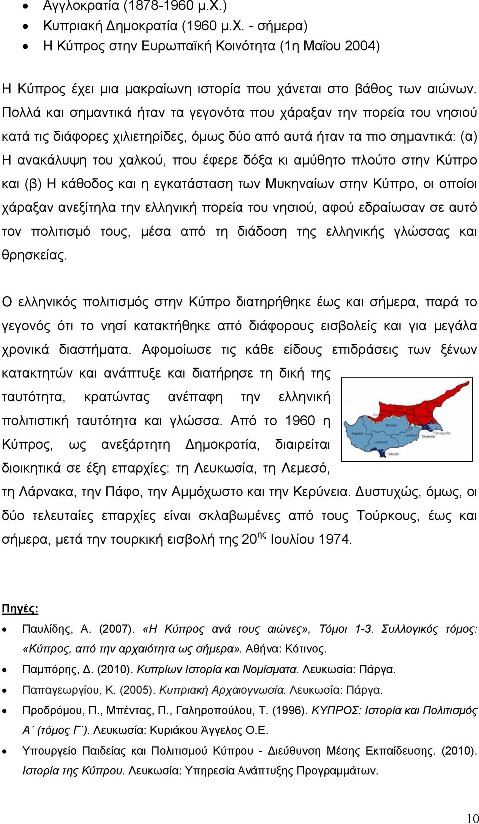 πλούτο στην Κύπρο και (β) Η κάθοδος και η εγκατάσταση των Μυκηναίων στην Κύπρο, οι οποίοι χάραξαν ανεξίτηλα την ελληνική πορεία του νησιού, αφού εδραίωσαν σε αυτό τον πολιτισμό τους, μέσα από τη