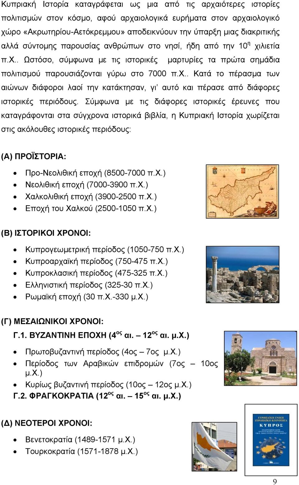 Σύμφωνα με τις διάφορες ιστορικές έρευνες που καταγράφονται στα σύγχρονα ιστορικά βιβλία, η Κυπριακή Ιστορία χωρίζεται στις ακόλουθες ιστορικές περιόδους: (Α) ΠΡΟΪΣΤΟΡΙΑ: Προ-Νεολιθική εποχή