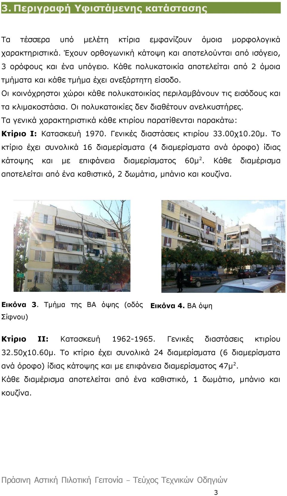 Οι πολυκατοικίες δεν διαθέτουν ανελκυστήρες. Τα γενικά χαρακτηριστικά κάθε κτιρίου παρατίθενται παρακάτω: Κτίριο Ι: Κατασκευή 1970. Γενικές διαστάσεις κτιρίου 33.00χ10.20μ.