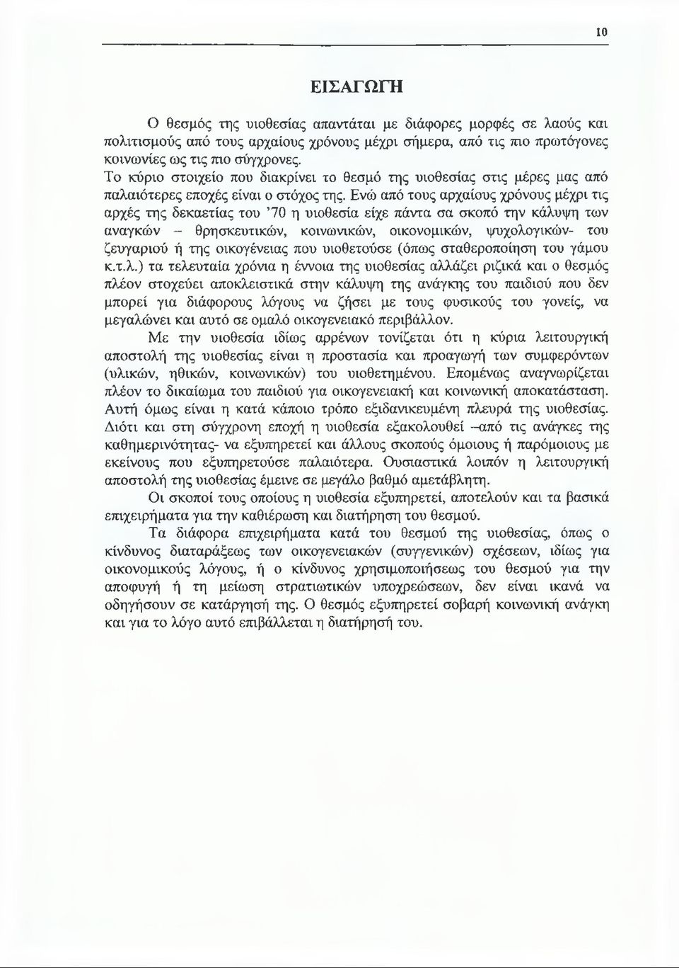 Ενώ από τους αρχαίους χρόνους μέχρι τις αρχές της δεκαετίας του 70 η υιοθεσία είχε πάντα σα σκοπό την κάλυψη των αναγκών - θρησκευτικών, κοινωνικών, οικονομικών, ψυχολογικών- του ζευγαριού ή της