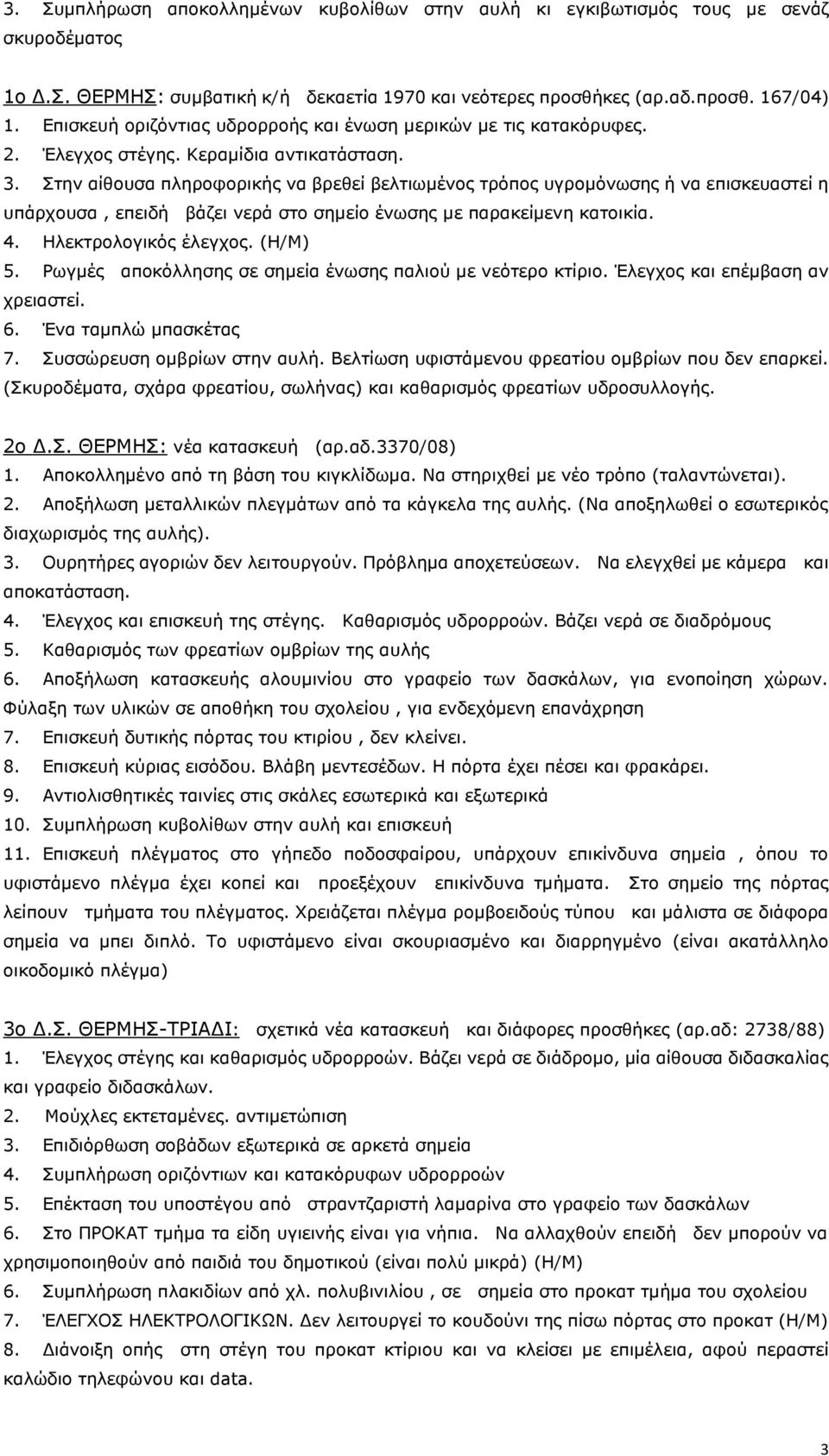 Στην αίθουσα πληροφορικής να βρεθεί βελτιωμένος τρόπος υγρομόνωσης ή να επισκευαστεί η υπάρχουσα, επειδή βάζει νερά στο σημείο ένωσης με παρακείμενη κατοικία. 4. Ηλεκτρολογικός έλεγχος. (Η/Μ) 5.