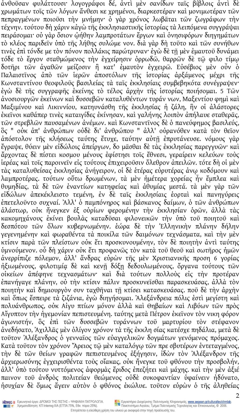 τούτου δὴ χάριν κἀγὼ τῆς ἐκκλησιαστικῆς ἱστορίας τὰ λειπόμενα συγγράψαι πειράσομαι οὐ γὰρ ὅσιον ᾠήθην λαμπροτάτων ἔργων καὶ ὀνησιφόρων διηγημάτων τὸ κλέος παριδεῖν ὑπὸ τῆς λήθης συλώμε νον.