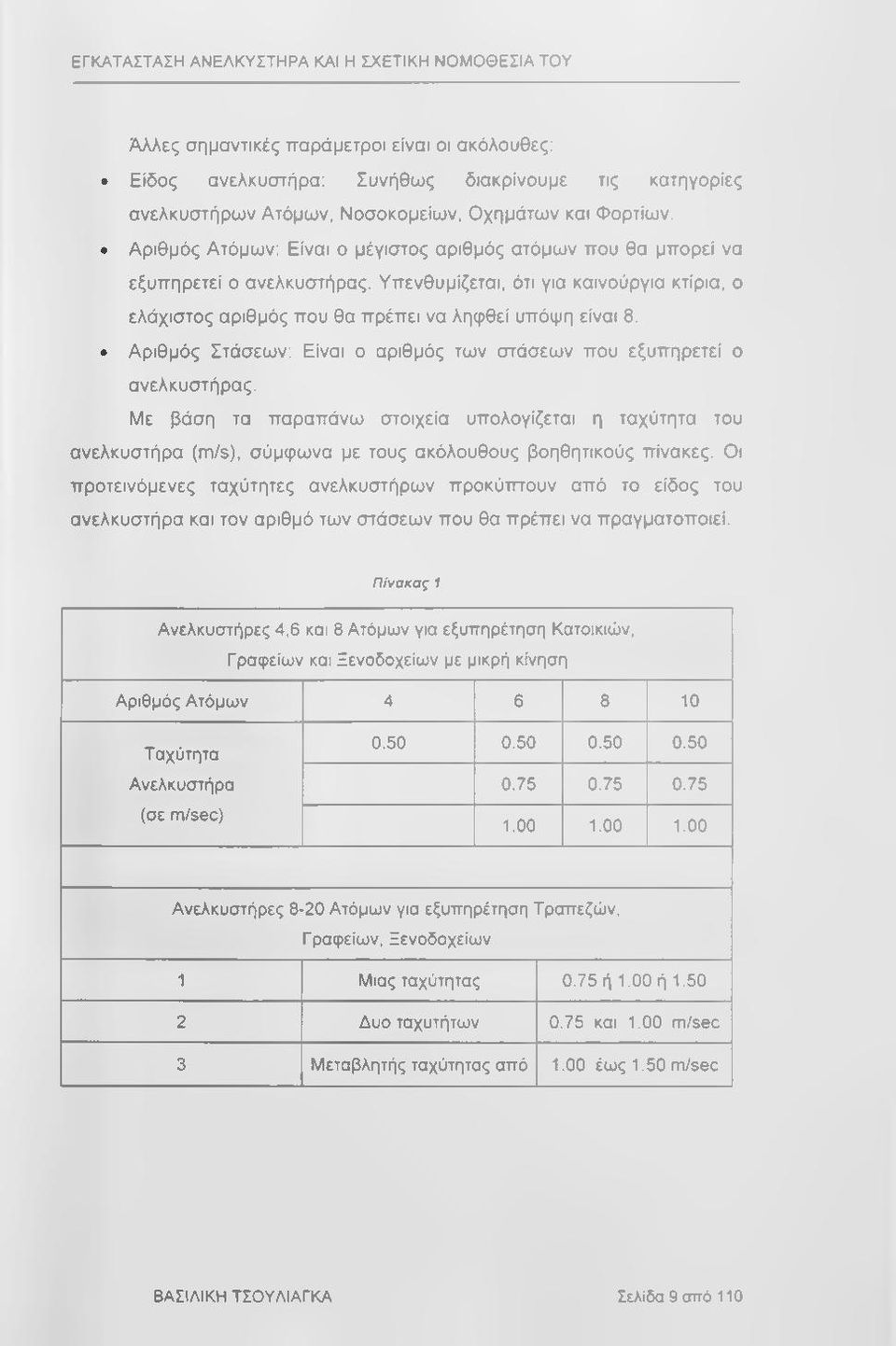 Αριθμός Στάσεων: Είναι ο αριθμός των στάσεων που εξυπηρετεί ο ανελκυστήρας. Με βάση τα παραπάνω στοιχεία υπολογίζεται η ταχύτητα του ανελκυστήρα (πι/s), σύμφωνα με τους ακόλουθους βοηθητικούς πίνακες.