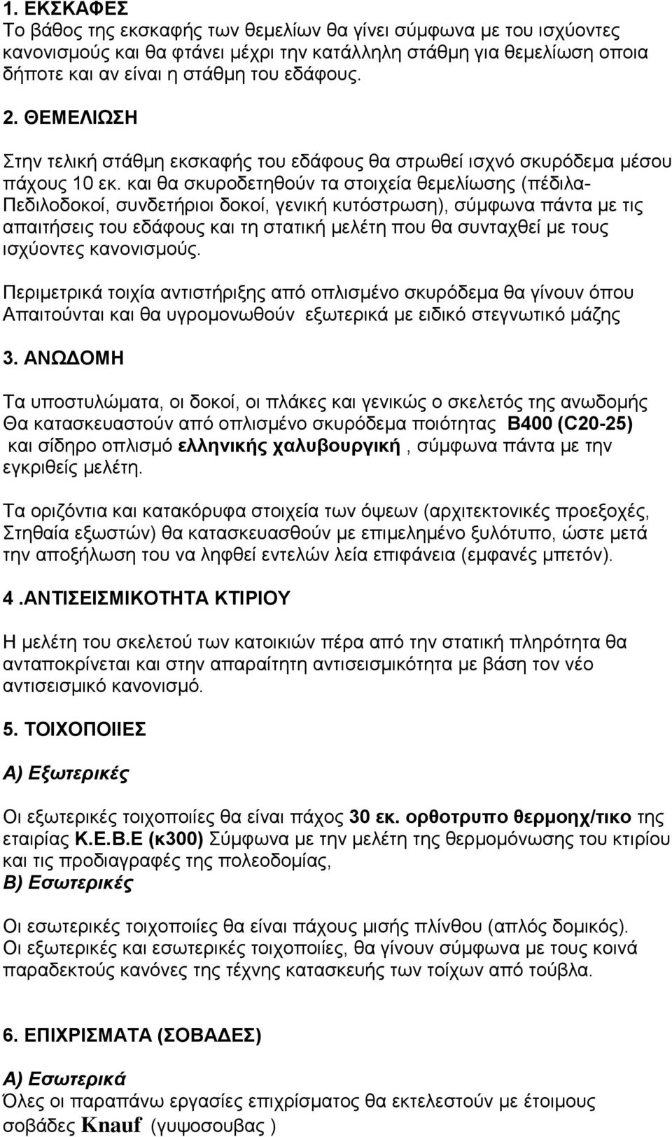 και θα σκυροδετηθούν τα στοιχεία θεμελίωσης (πέδιλα- Πεδιλοδοκοί, συνδετήριοι δοκοί, γενική κυτόστρωση), σύμφωνα πάντα με τις απαιτήσεις του εδάφους και τη στατική μελέτη που θα συνταχθεί με τους