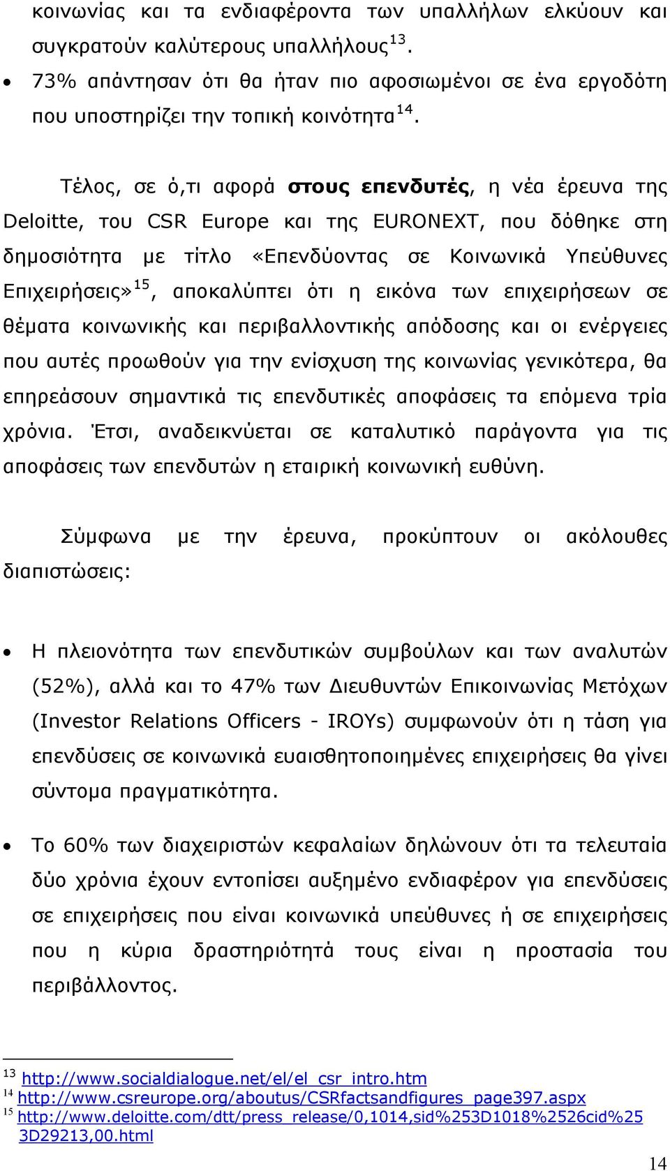 ότι η εικόνα των επιχειρήσεων σε θέματα κοινωνικής και περιβαλλοντικής απόδοσης και οι ενέργειες που αυτές προωθούν για την ενίσχυση της κοινωνίας γενικότερα, θα επηρεάσουν σημαντικά τις επενδυτικές