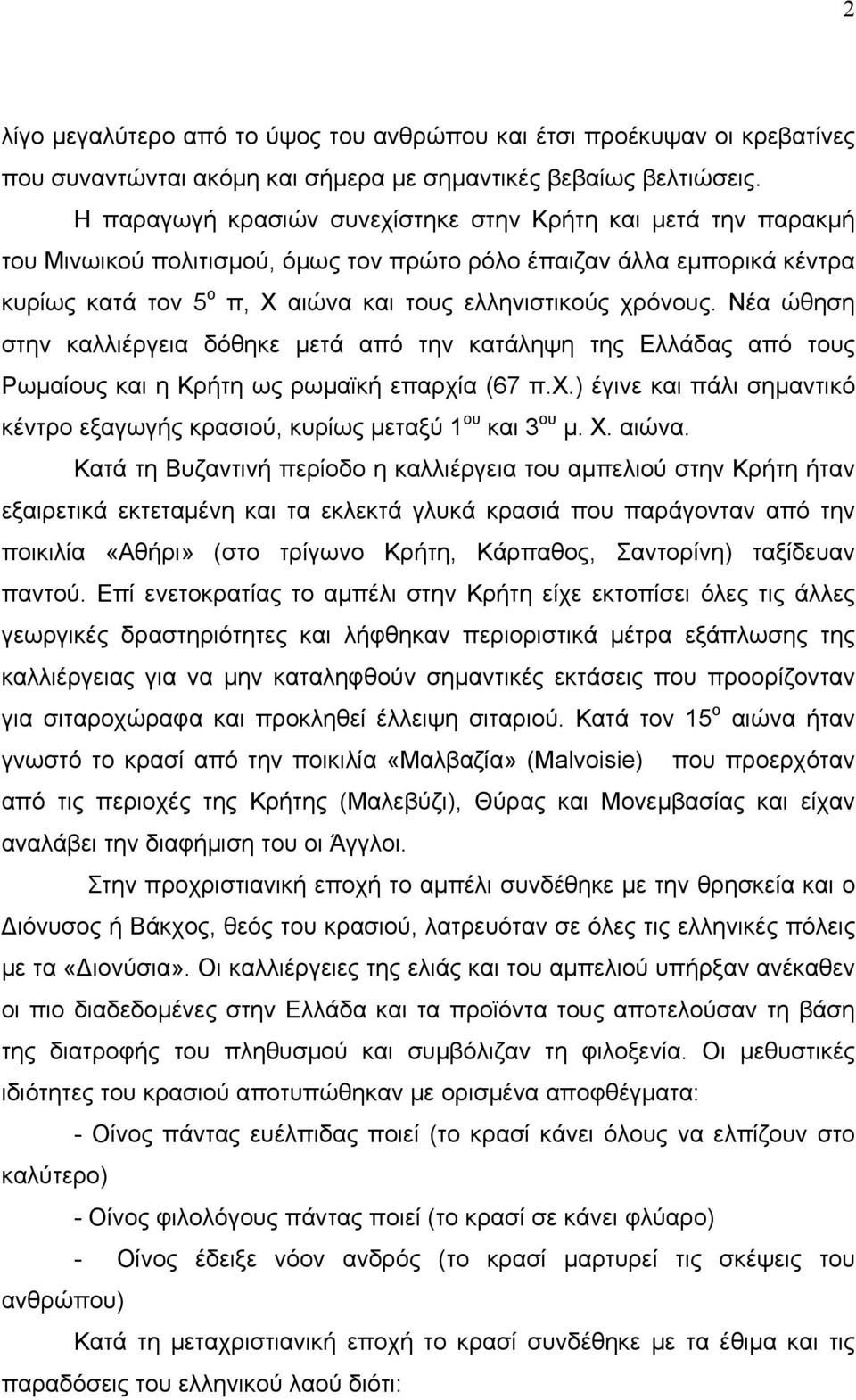 Νέα ώθηση στην καλλιέργεια δόθηκε μετά από την κατάληψη της Ελλάδας από τους Ρωμαίους και η Κρήτη ως ρωμαϊκή επαρχία (67 π.χ.) έγινε και πάλι σημαντικό κέντρο εξαγωγής κρασιού, κυρίως μεταξύ 1 ου και 3 ου μ.