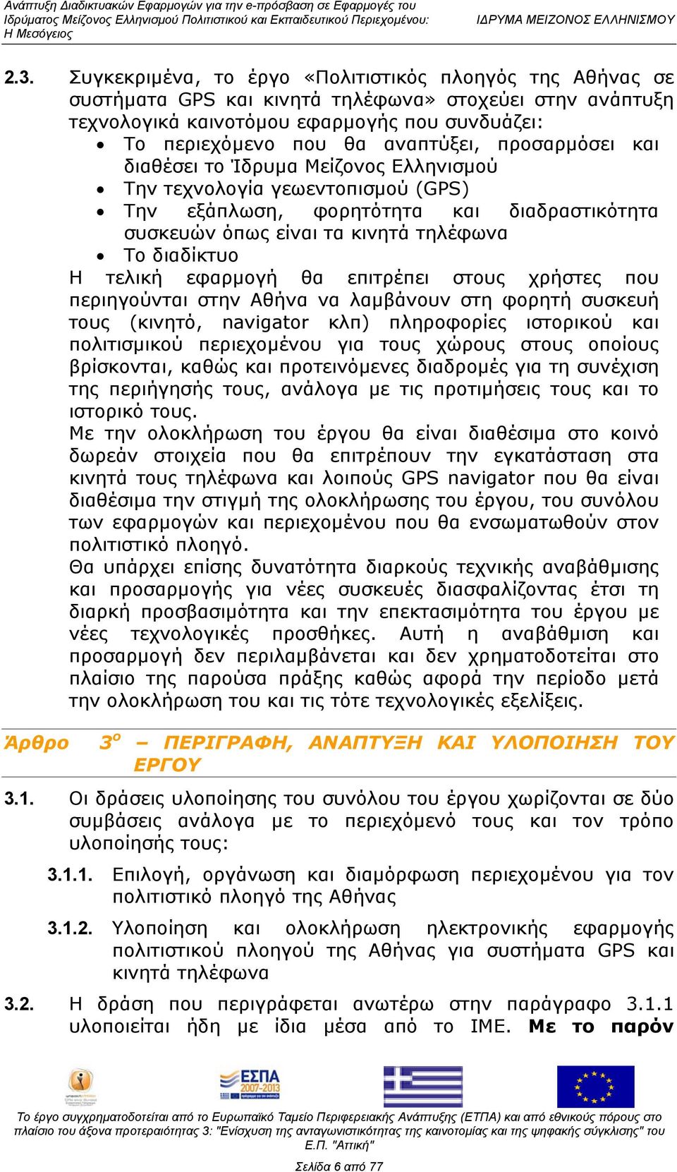 τελική εφαρμογή θα επιτρέπει στους χρήστες που περιηγούνται στην Αθήνα να λαμβάνουν στη φορητή συσκευή τους (κινητό, navigator κλπ) πληροφορίες ιστορικού και πολιτισμικού περιεχομένου για τους χώρους