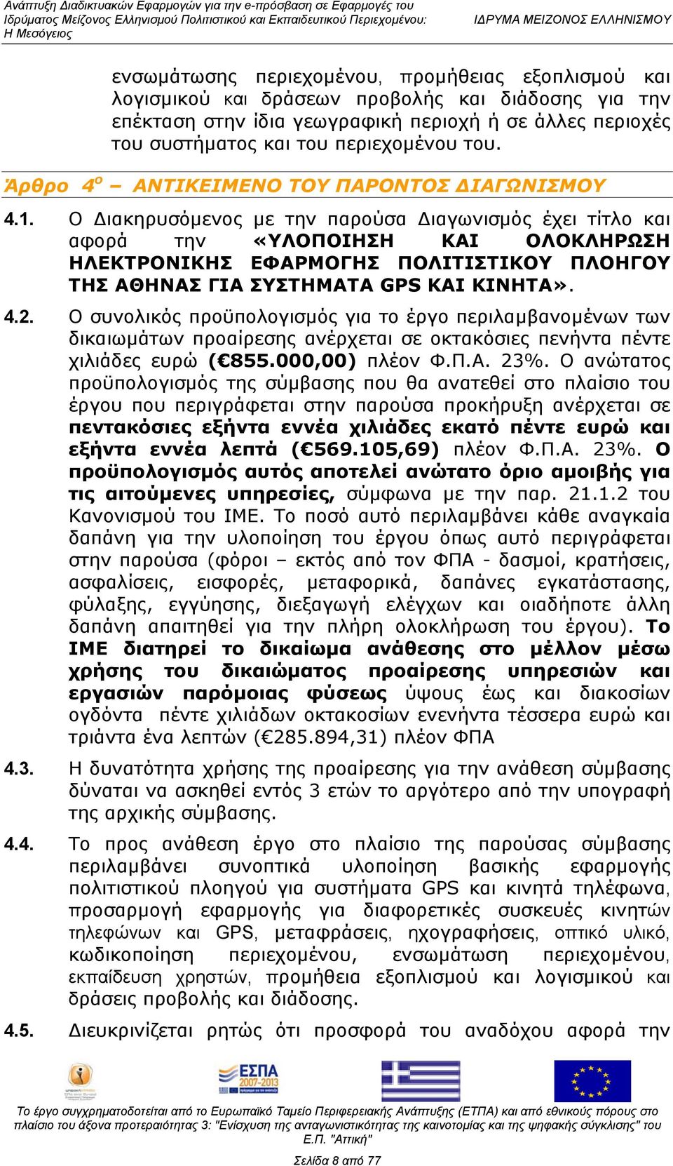 Ο Διακηρυσόμενος με την παρούσα Διαγωνισμός έχει τίτλο και αφορά την «ΥΛΟΠΟΙΗΣΗ ΚΑΙ ΟΛΟΚΛΗΡΩΣΗ ΗΛΕΚΤΡΟΝΙΚΗΣ ΕΦΑΡΜΟΓΗΣ ΠΟΛΙΤΙΣΤΙΚΟΥ ΠΛΟΗΓΟΥ ΤΗΣ ΑΘΗΝΑΣ ΓΙΑ ΣΥΣΤΗΜΑΤΑ GPS ΚΑΙ ΚΙΝΗΤΑ». 4.2.