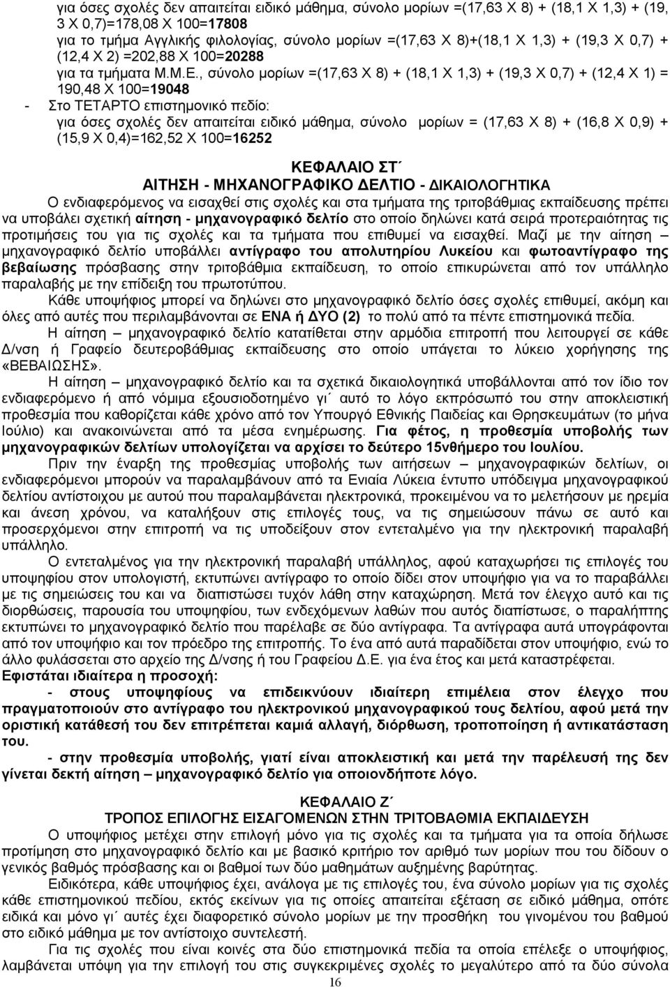 , σύνολο µορίων =(17,63 Χ 8) + (18,1 Χ 1,3) + (19,3 Χ 0,7) + (12,4 Χ 1) = 190,48 Χ 100=19048 - Στο ΤΕΤΑΡΤΟ επιστηµονικό πεδίο: για όσες σχολές δεν απαιτείται ειδικό µάθηµα, σύνολο µορίων = (17,63 Χ