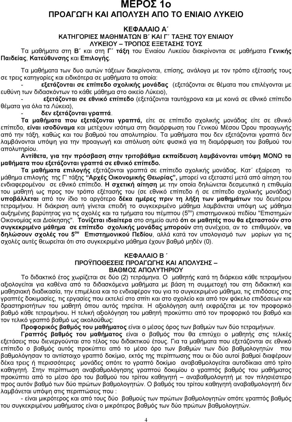 Τα µαθήµατα των δυο αυτών τάξεων διακρίνονται, επίσης, ανάλογα µε τον τρόπο εξέτασής τους σε τρεις κατηγορίες και ειδικότερα σε µαθήµατα τα οποία: - εξετάζονται σε επίπεδο σχολικής µονάδας