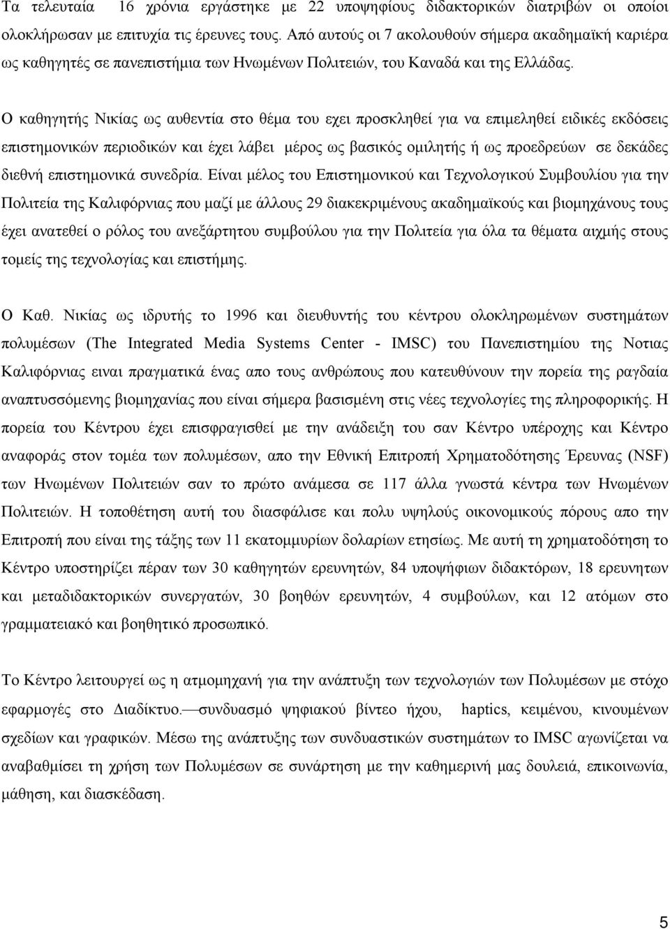 Ο καθηγητής Νικίας ως αυθεντία στο θέμα του εχει προσκληθεί για να επιμεληθεί ειδικές εκδόσεις επιστημονικών περιοδικών και έχει λάβει μέρος ως βασικός ομιλητής ή ως προεδρεύων σε δεκάδες διεθνή