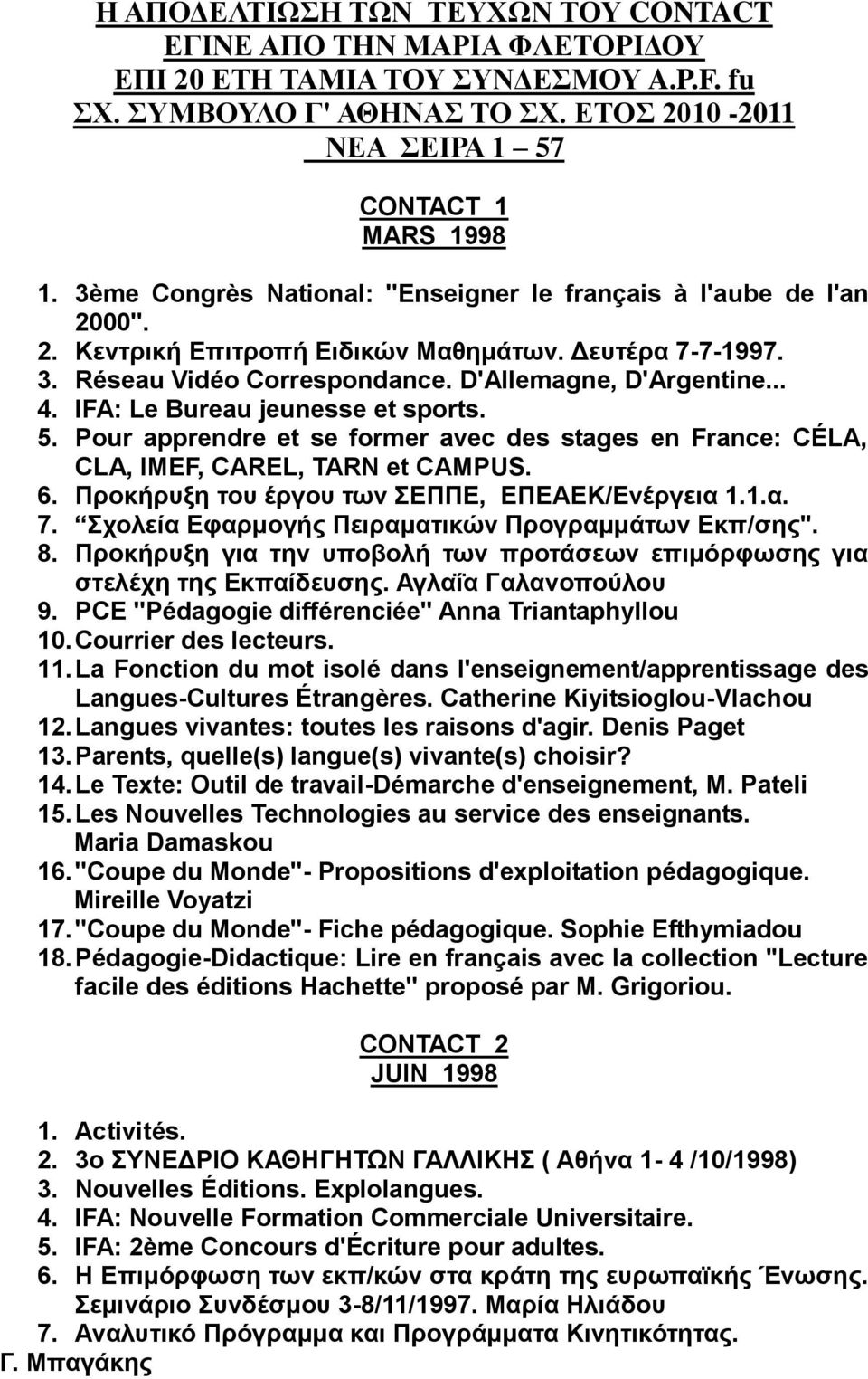 IFA: Le Bureau jeunesse et sports. 5. Pour apprendre et se former avec des stages en France: CÉLA, CLA, IMEF, CAREL, TARN et CAMPUS. 6. Πξνθήξπμε ηνπ έξγνπ ησλ ΔΠΠΔ, ΔΠΔΑΔΚ/Δλέξγεηα 1.1.α. 7.