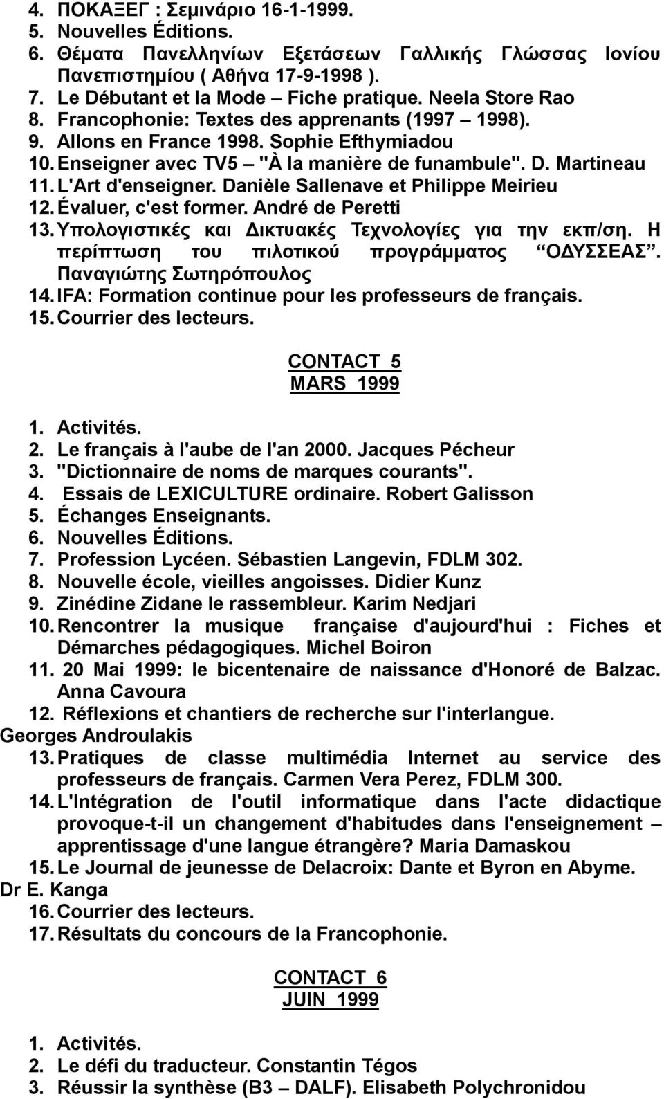 L'Art d'enseigner. Danièle Sallenave et Philippe Meirieu 12. Évaluer, c'est former. André de Peretti 13. Τπνινγηζηηθέο θαη Γηθηπαθέο Σερλνινγίεο γηα ηελ εθπ/ζε.