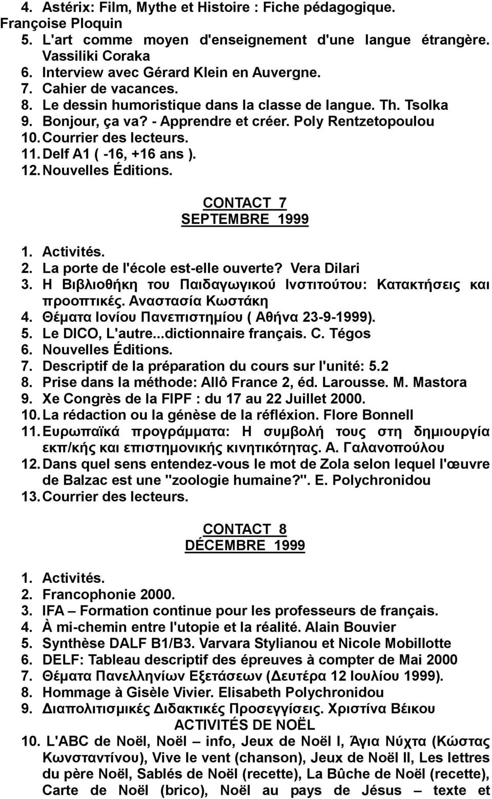 12. Nouvelles Éditions. CONTACT 7 SEPTEMBRE 1999 2. La porte de l'école est-elle ouverte? Vera Dilari 3. Ζ Βηβιηνζήθε ηνπ Παηδαγσγηθνύ Ηλζηηηνύηνπ: Καηαθηήζεηο θαη πξννπηηθέο. Αλαζηαζία Κσζηάθε 4.