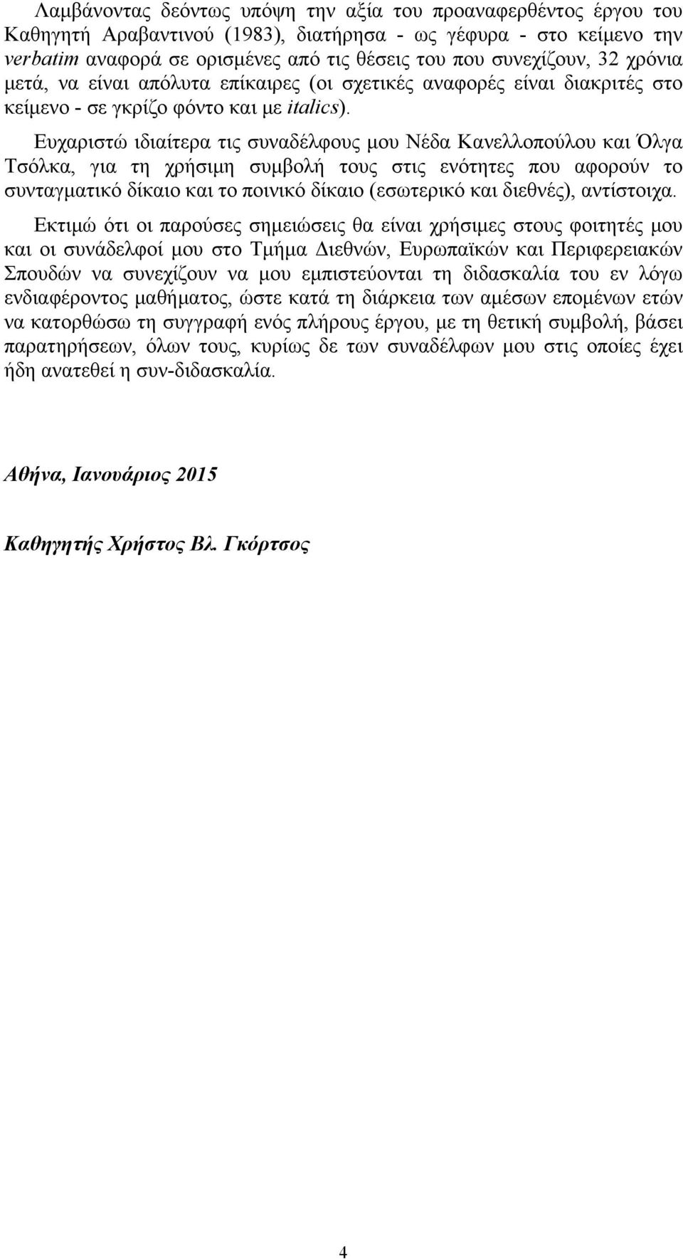 Ευχαριστώ ιδιαίτερα τις συναδέλφους μου Νέδα Κανελλοπούλου και Όλγα Τσόλκα, για τη χρήσιμη συμβολή τους στις ενότητες που αφορούν το συνταγματικό δίκαιο και το ποινικό δίκαιο (εσωτερικό και διεθνές),